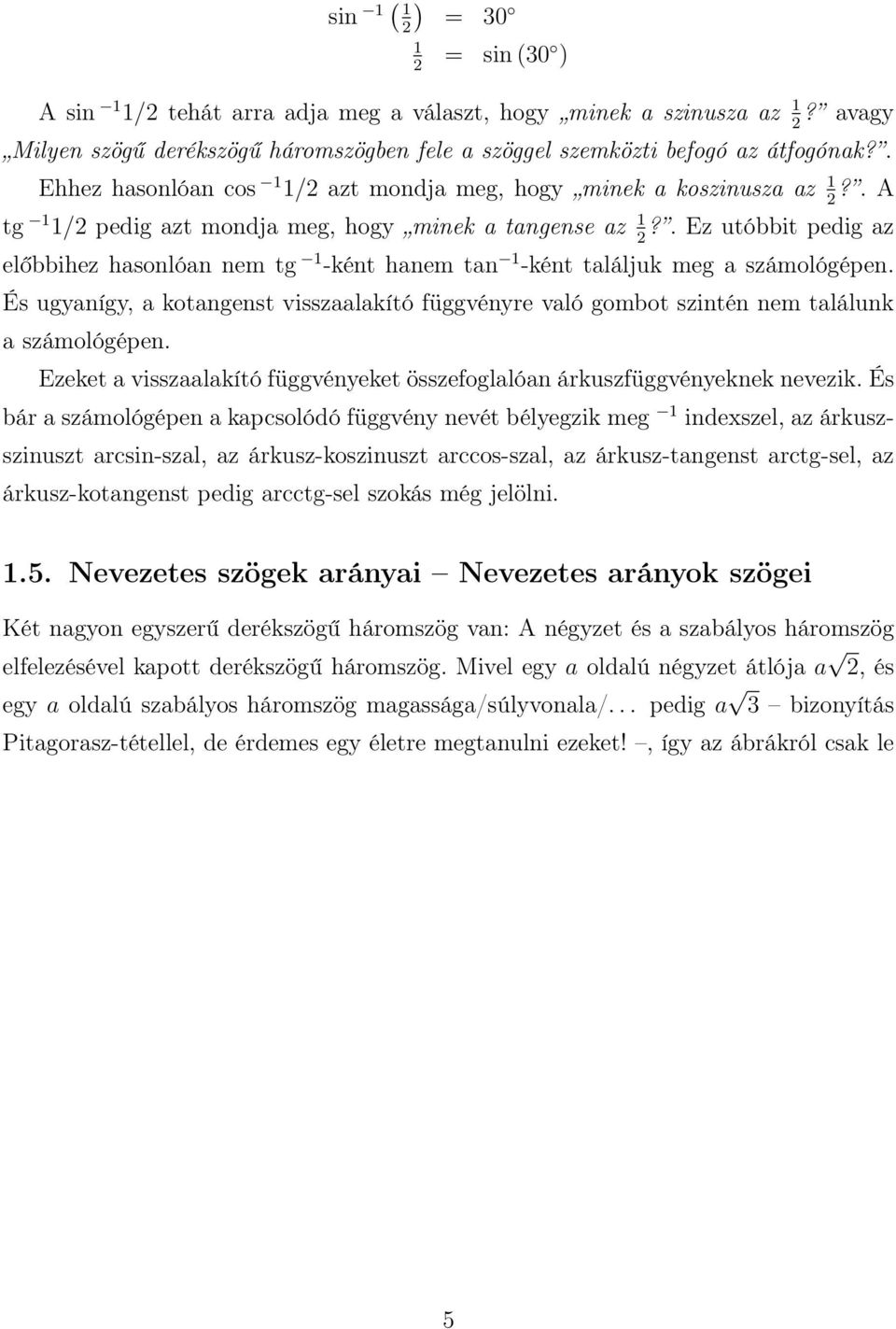 . Ez utóbbit pedig az előbbihez hasonlóan nem tg -ként hanem tan -ként találjuk meg a számológépen. És ugyanígy, a kotangenst visszaalakító függvényre való gombot szintén nem találunk a számológépen.