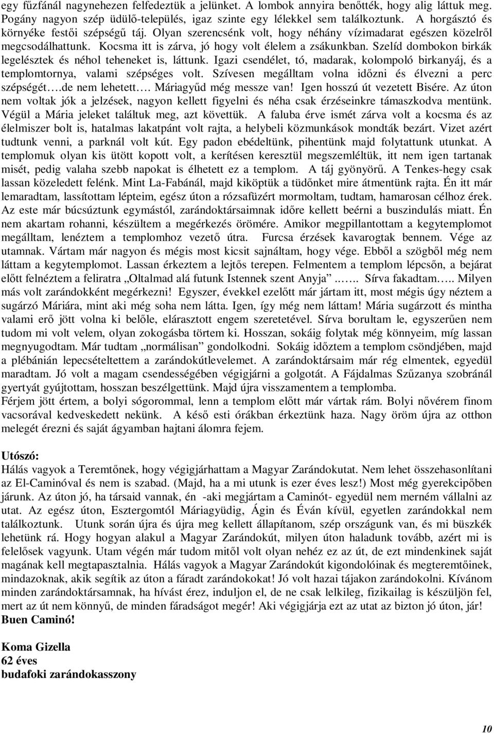 Szelíd dombokon birkák legelésztek és néhol teheneket is, láttunk. Igazi csendélet, tó, madarak, kolompoló birkanyáj, és a templomtornya, valami szépséges volt.