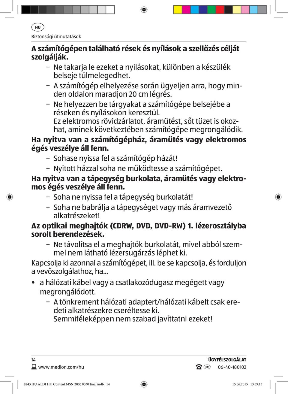 Ez elektromos rövidzárlatot, áramütést, sőt tüzet is okozhat, aminek következtében számítógépe megrongálódik. Ha nyitva van a számítógépház, áramütés vagy elektromos égés veszélye áll fenn.