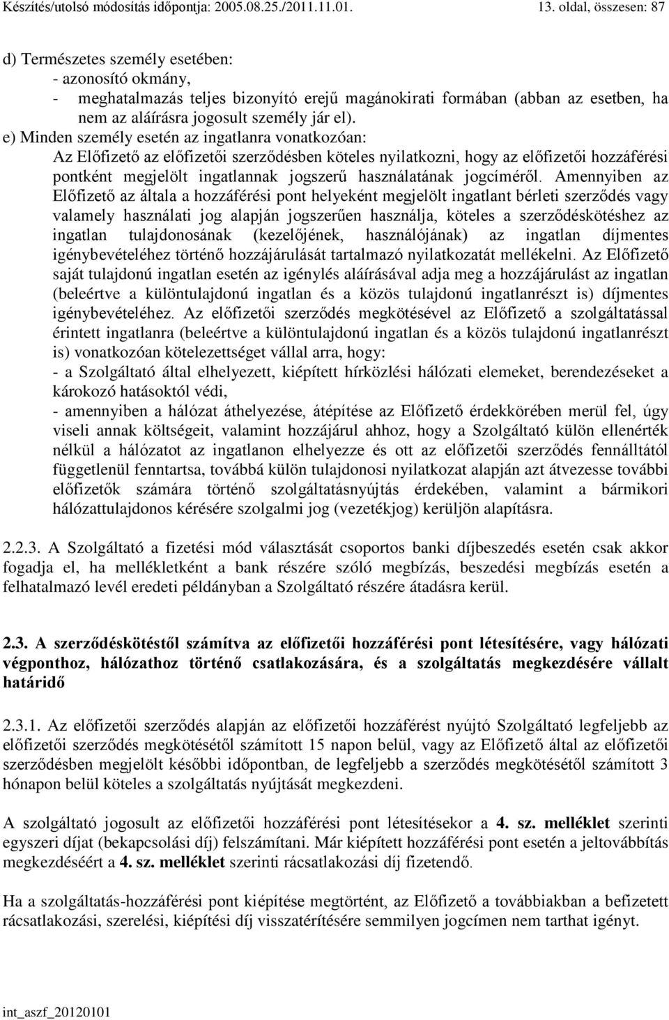 e) Minden személy esetén az ingatlanra vonatkozóan: Az Előfizető az előfizetői szerződésben köteles nyilatkozni, hogy az előfizetői hozzáférési pontként megjelölt ingatlannak jogszerű használatának