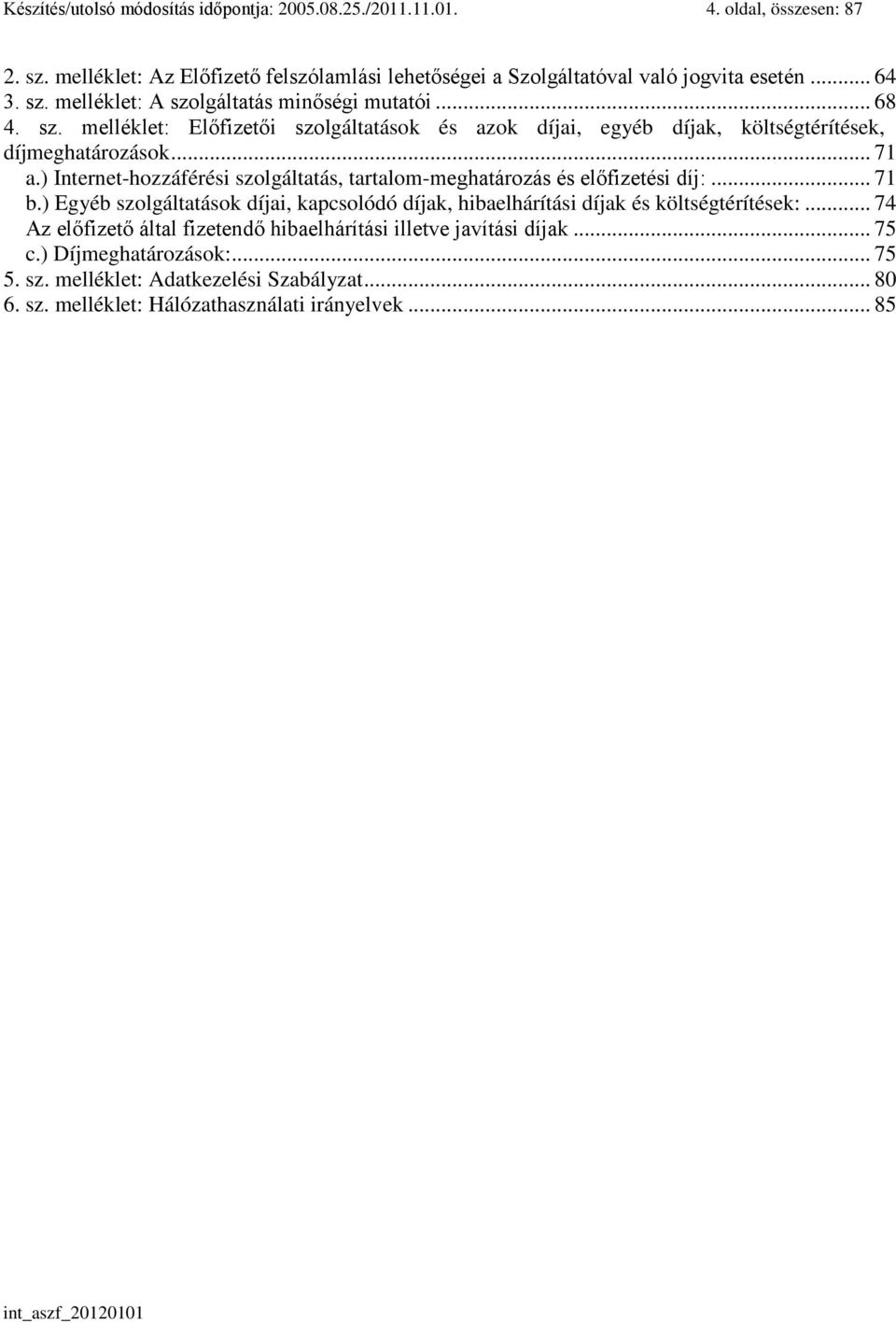 ) Internet-hozzáférési szolgáltatás, tartalom-meghatározás és előfizetési díj:... 71 b.) Egyéb szolgáltatások díjai, kapcsolódó díjak, hibaelhárítási díjak és költségtérítések:.