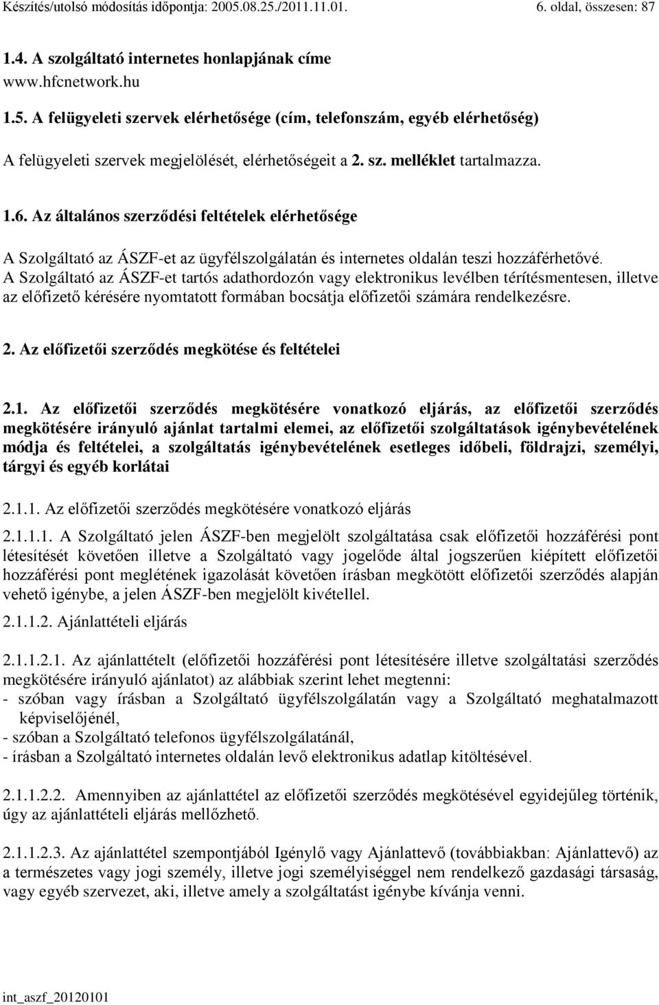 A Szolgáltató az ÁSZF-et tartós adathordozón vagy elektronikus levélben térítésmentesen, illetve az előfizető kérésére nyomtatott formában bocsátja előfizetői számára rendelkezésre. 2.