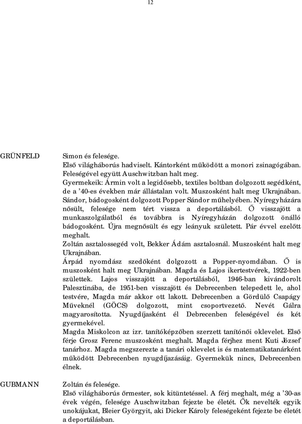 Sándor, bádogosként dolgozott Popper Sándor műhelyében. Nyíregyházára nősült, felesége nem tért vissza a deportálásból.