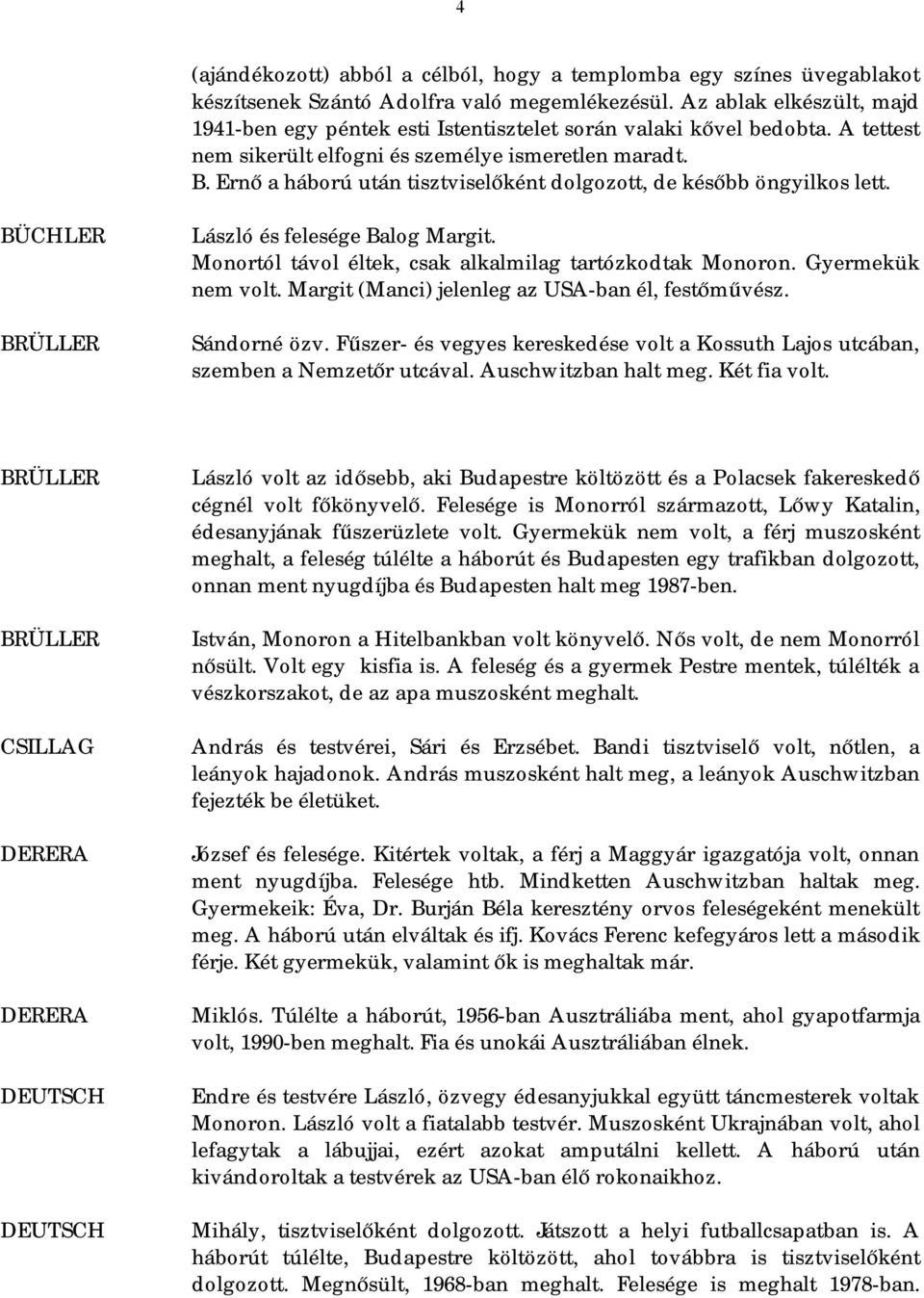 Ernő a háború után tisztviselőként dolgozott, de később öngyilkos lett. BÜCHLER BRÜLLER László és felesége Balog Margit. Monortól távol éltek, csak alkalmilag tartózkodtak Monoron. Gyermekük nem volt.