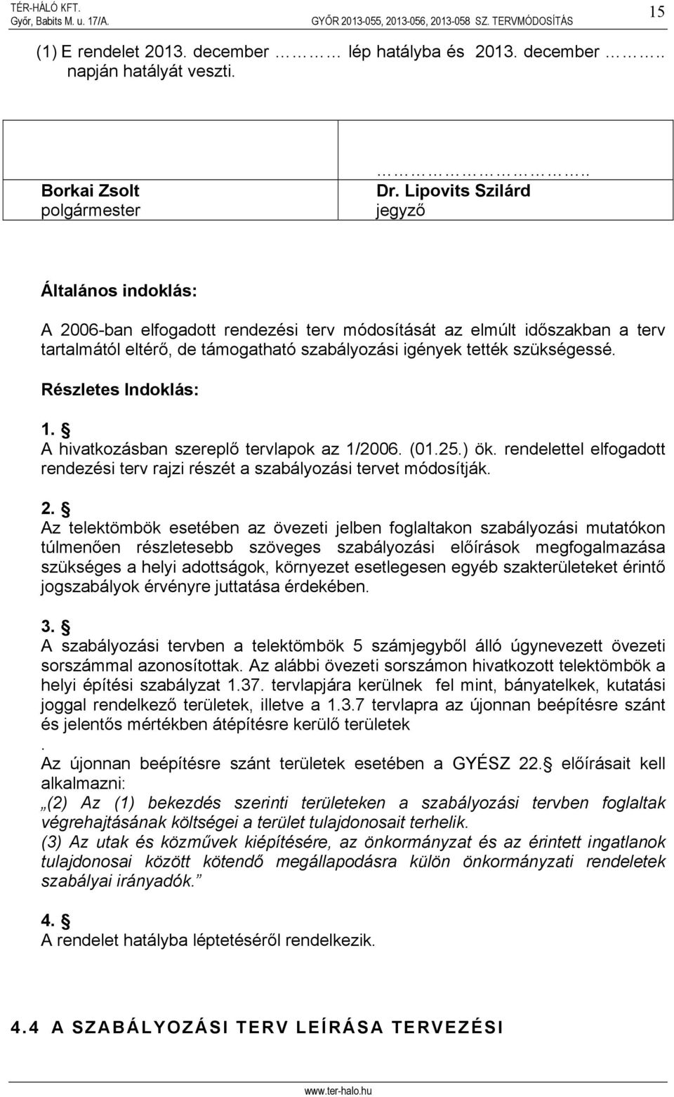 Részletes Indoklás: 1. A hivatkozásban szereplő tervlapok az 1/2006. (01.25.) ök. rendelettel elfogadott rendezési terv rajzi részét a szabályozási tervet módosítják. 2.