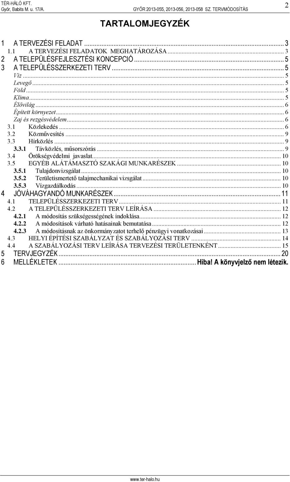 5 EGYÉB ALÁTÁMASZTÓ SZAKÁGI MUNKARÉSZEK... 10 3.5.1 Tulajdonvizsgálat... 10 3.5.2 Területismertető talajmechanikai vizsgálat... 10 3.5.3 Vízgazdálkodás... 10 4 JÓVÁHAGYANDÓ MUNKARÉSZEK... 11 4.