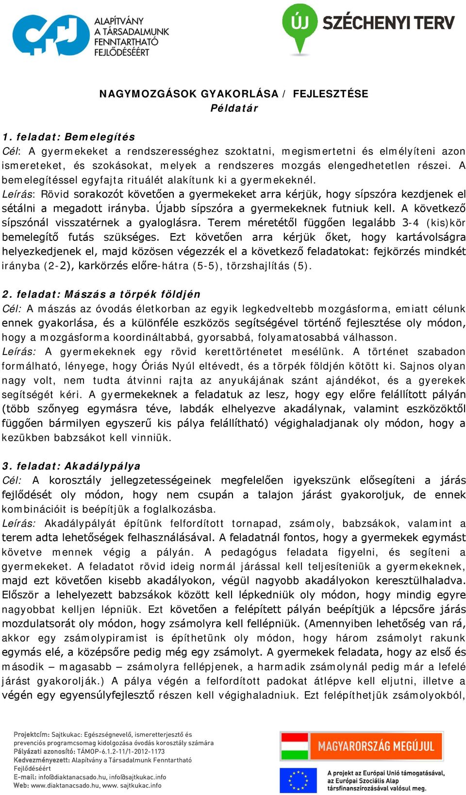 A bemelegítéssel egyfajta rituálét alakítunk ki a gyermekeknél. Leírás: Rövid sorakozót követően a gyermekeket arra kérjük, hogy sípszóra kezdjenek el sétálni a megadott irányba.