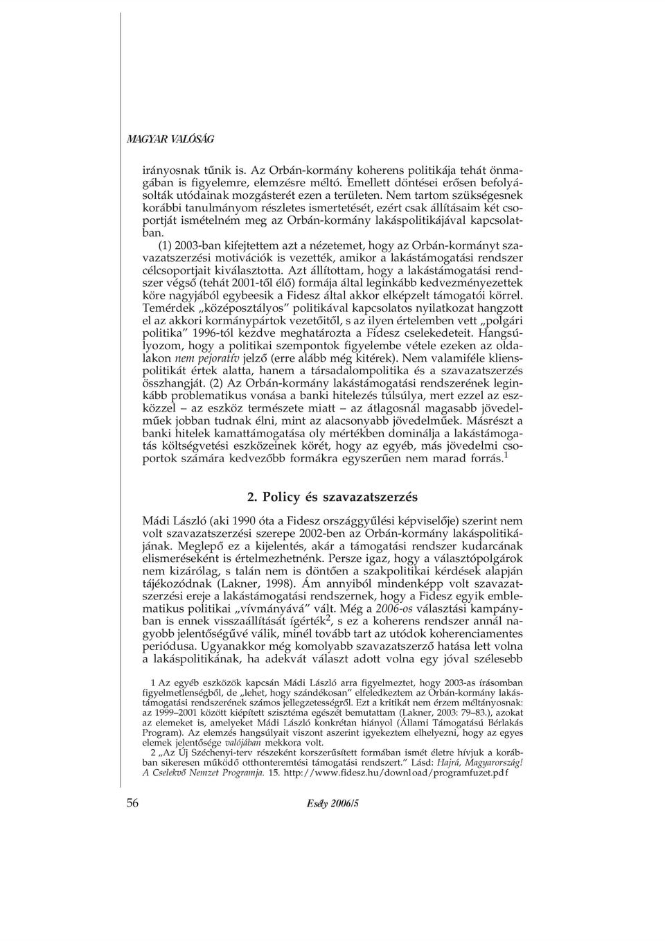 (1) 2003-ban kifejtettem azt a nézetemet, hogy az Orbán-kormányt szavazatszerzési motivációk is vezették, amikor a lakástámogatási rendszer célcsoportjait kiválasztotta.