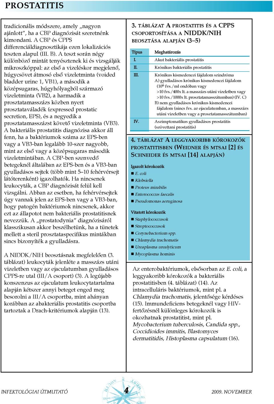 középsugaras, húgyhólyagból származó vizeletminta (VB2), a harmadik a prosztatamasszázs közben nyert prosztataváladék (expressed prostatic secretion, EPS), és a negyedik a prosztatamasszázst követõ