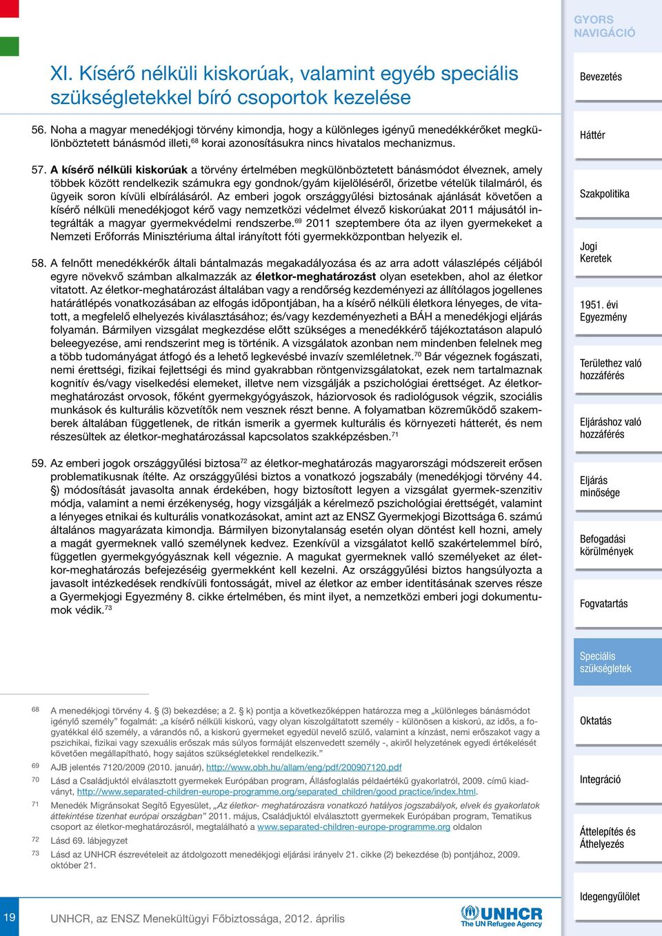 A kísérő nélküli kiskorúak a törvény értelmében megkülönböztetett bánásmódot élveznek, amely többek között rendelkezik számukra egy gondnok/gyám kijelöléséről, őrizetbe vételük tilalmáról, és ügyeik