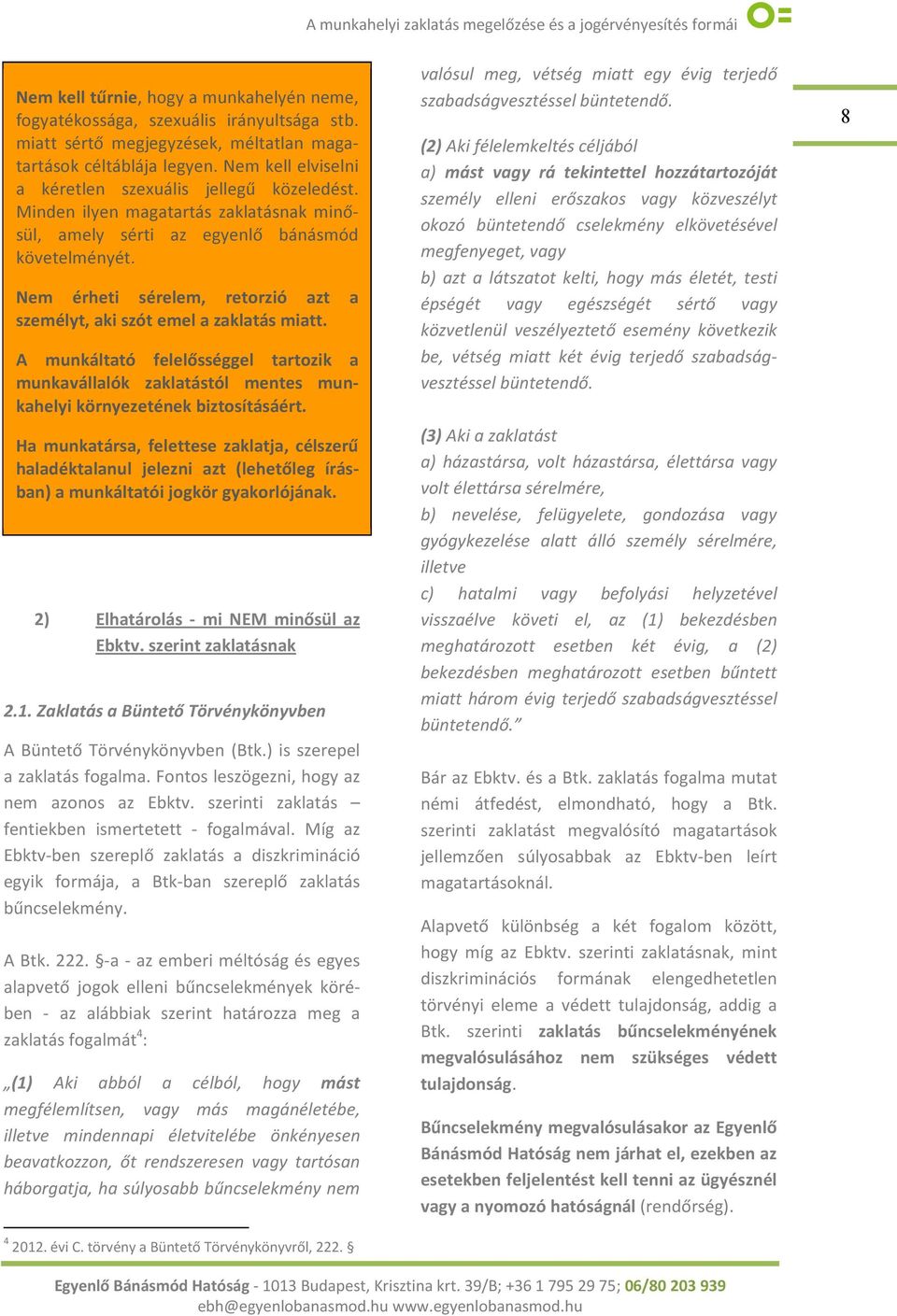 Nem érheti sérelem, retorzió azt a személyt, aki szót emel a zaklatás miatt. A munkáltató felelősséggel tartozik a munkavállalók zaklatástól mentes munkahelyi környezetének biztosításáért.