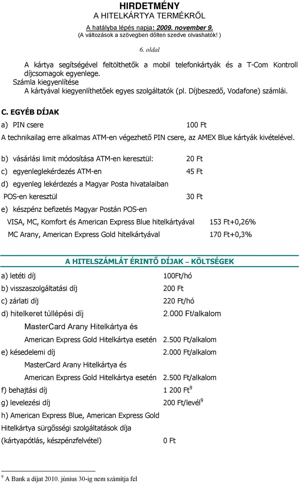 b) vásárlási limit módosítása ATM-en keresztül: 20 Ft c) egyenleglekérdezés ATM-en 45 Ft d) egyenleg lekérdezés a Magyar Posta hivatalaiban POS-en keresztül 30 Ft e) készpénz befizetés Magyar Postán