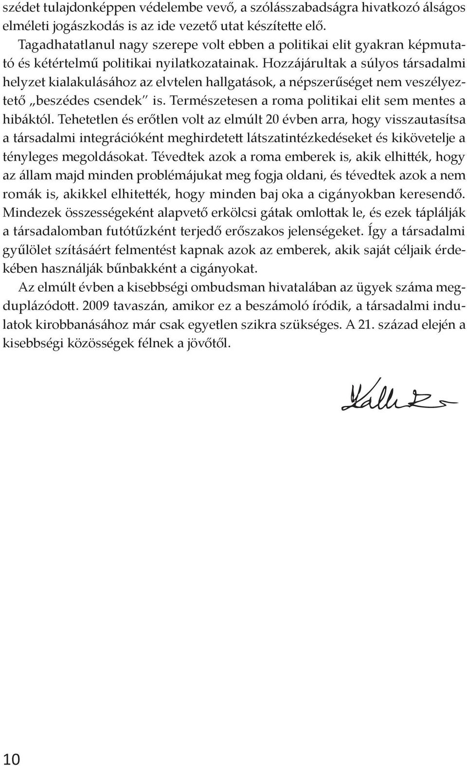 Hozzájárultak a súlyos társadalmi helyzet kialakulásához az elvtelen hallgatások, a népszerűséget nem veszélyeztető beszédes csendek is. Természetesen a roma politikai elit sem mentes a hibáktól.