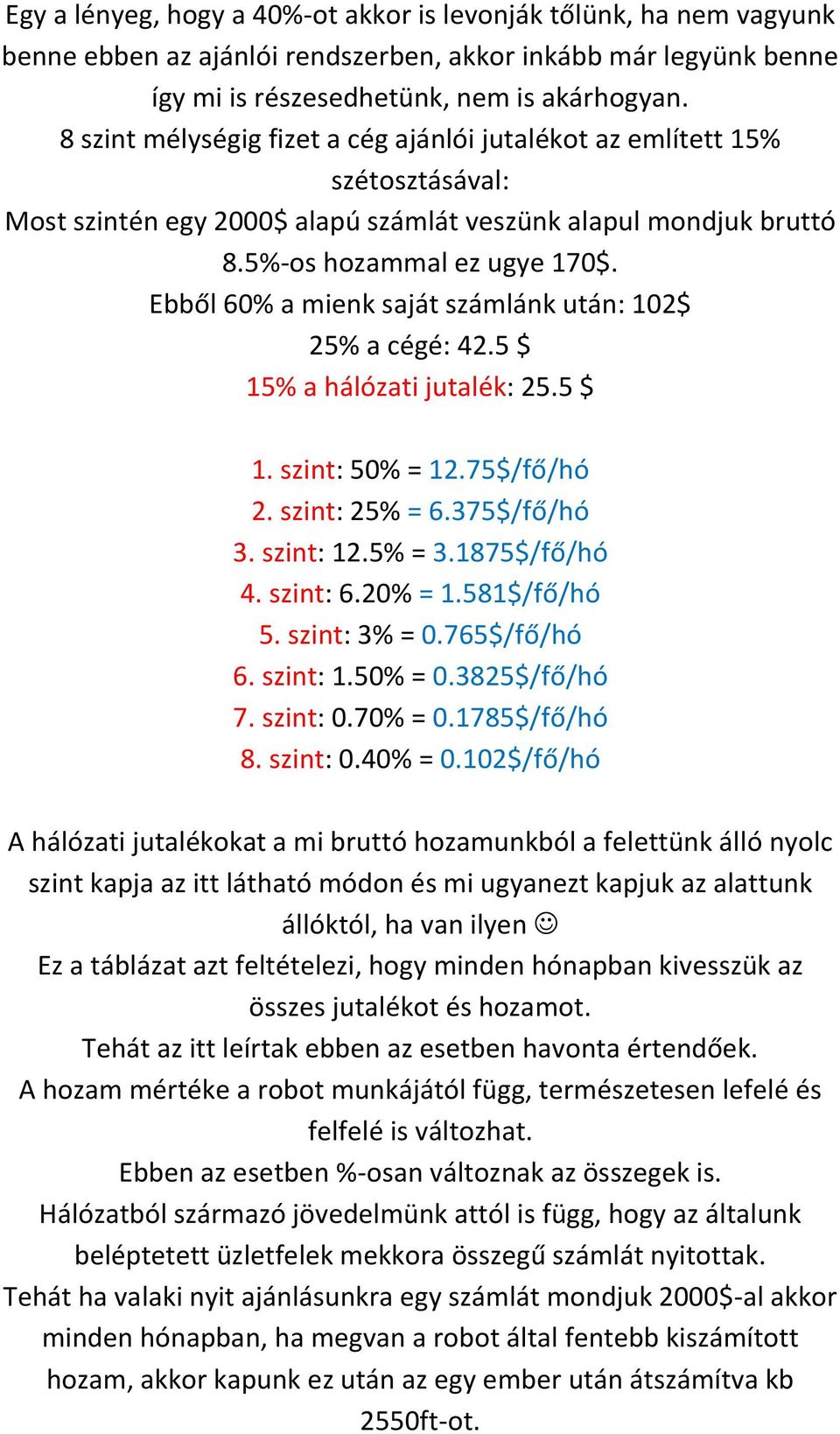 Ebből 60% a mienk saját számlánk után: 102$ 25% a cégé: 42.5 $ 15% a hálózati jutalék: 25.5 $ 1. szint: 50% = 12.75$/fő/hó 2. szint: 25% = 6.375$/fő/hó 3. szint: 12.5% = 3.1875$/fő/hó 4. szint: 6.