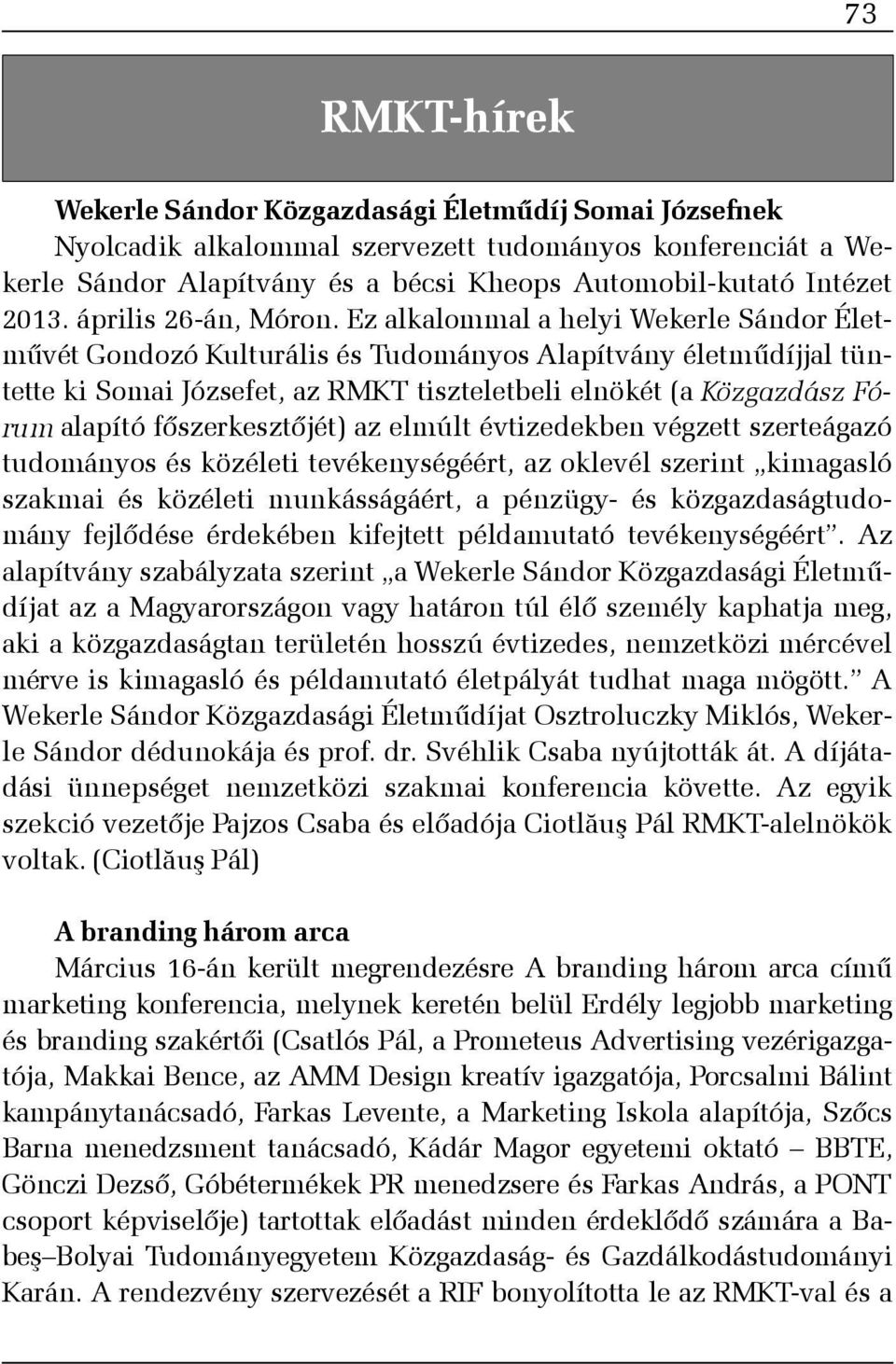 Ez alkalommal a helyi Wekerle Sándor Életmûvét Gondozó Kulturális és Tudományos Alapítvány életmûdíjjal tüntette ki Somai Józsefet, az RMKT tiszteletbeli elnökét (a Közgazdász Fórum alapító