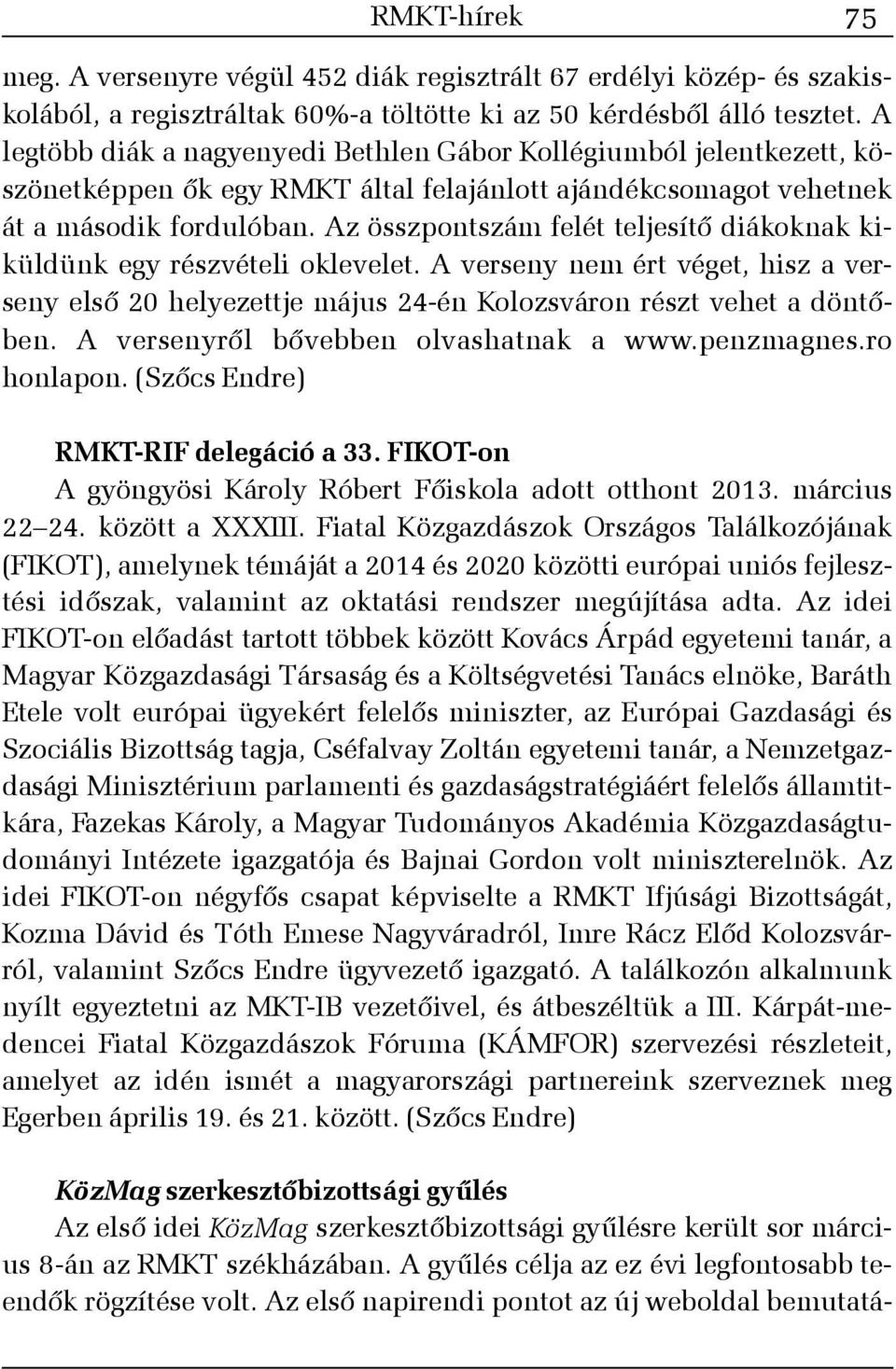 Az összpontszám felét teljesítõ diákoknak kiküldünk egy részvételi oklevelet. A verseny nem ért véget, hisz a verseny elsõ 20 helyezettje május 24-én Kolozsváron részt vehet a döntõben.