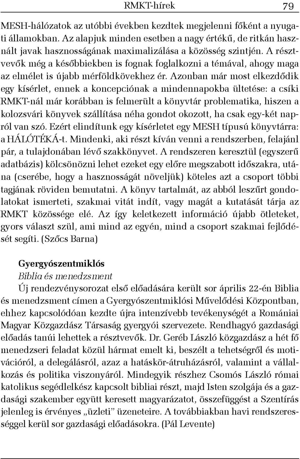 Azonban már most elkezdõdik egy kísérlet, ennek a koncepciónak a mindennapokba ültetése: a csíki RMKT-nál már korábban is felmerült a könyvtár problematika, hiszen a kolozsvári könyvek szállítása