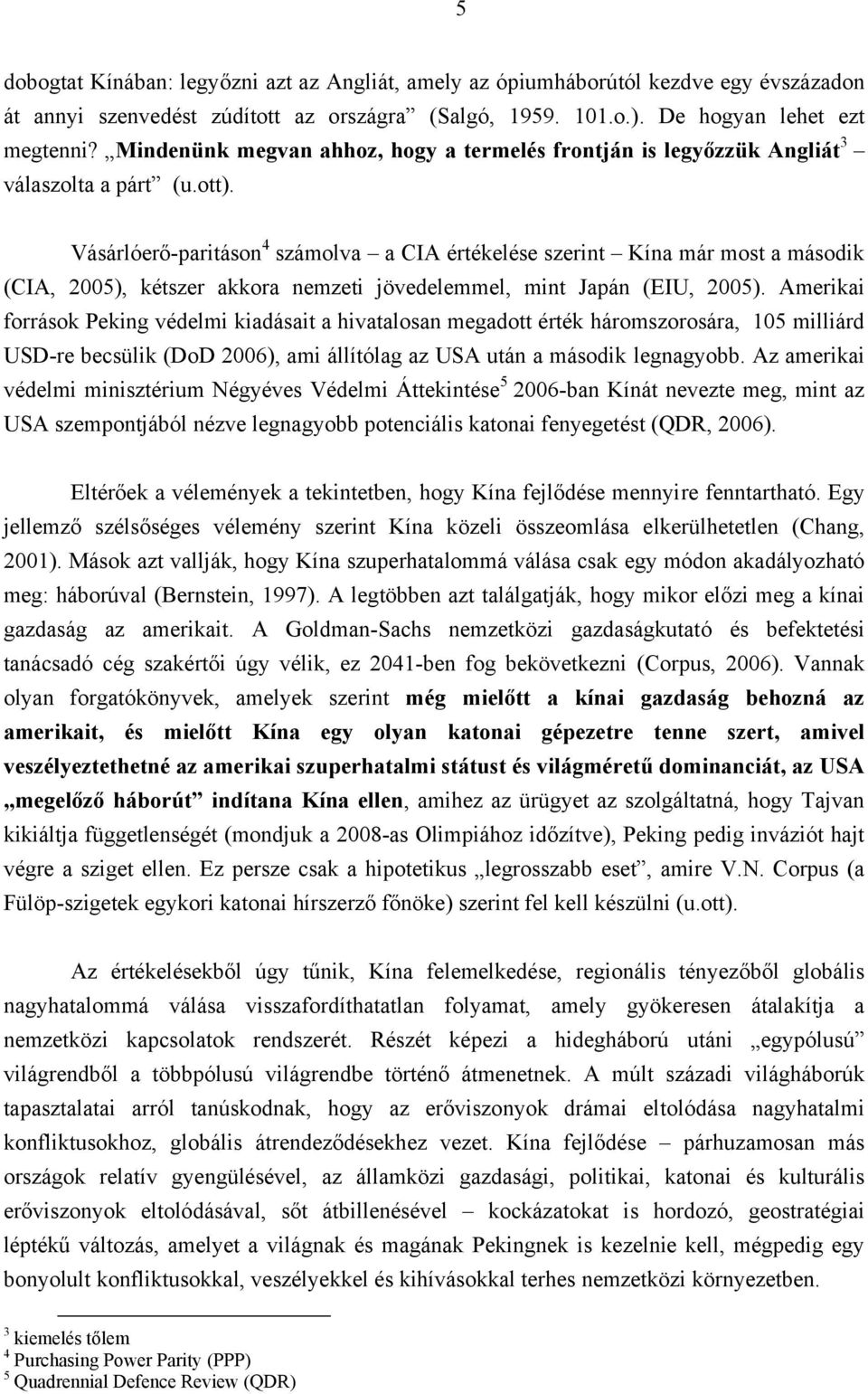 Vásárlóerő-paritáson 4 számolva a CIA értékelése szerint Kína már most a második (CIA, 2005), kétszer akkora nemzeti jövedelemmel, mint Japán (EIU, 2005).