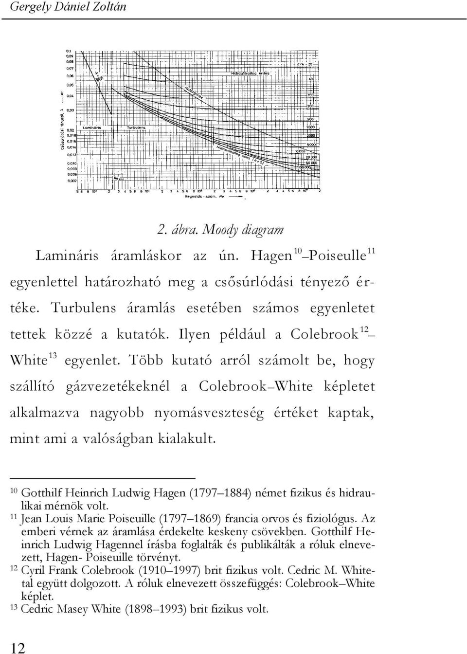 Több kutató arról számolt be, hogy szállító gázvezetékeknél a Colebrook White képletet alkalmazva nagyobb nyomásveszteség értéket kaptak, mint ami a valóságban kialakult.