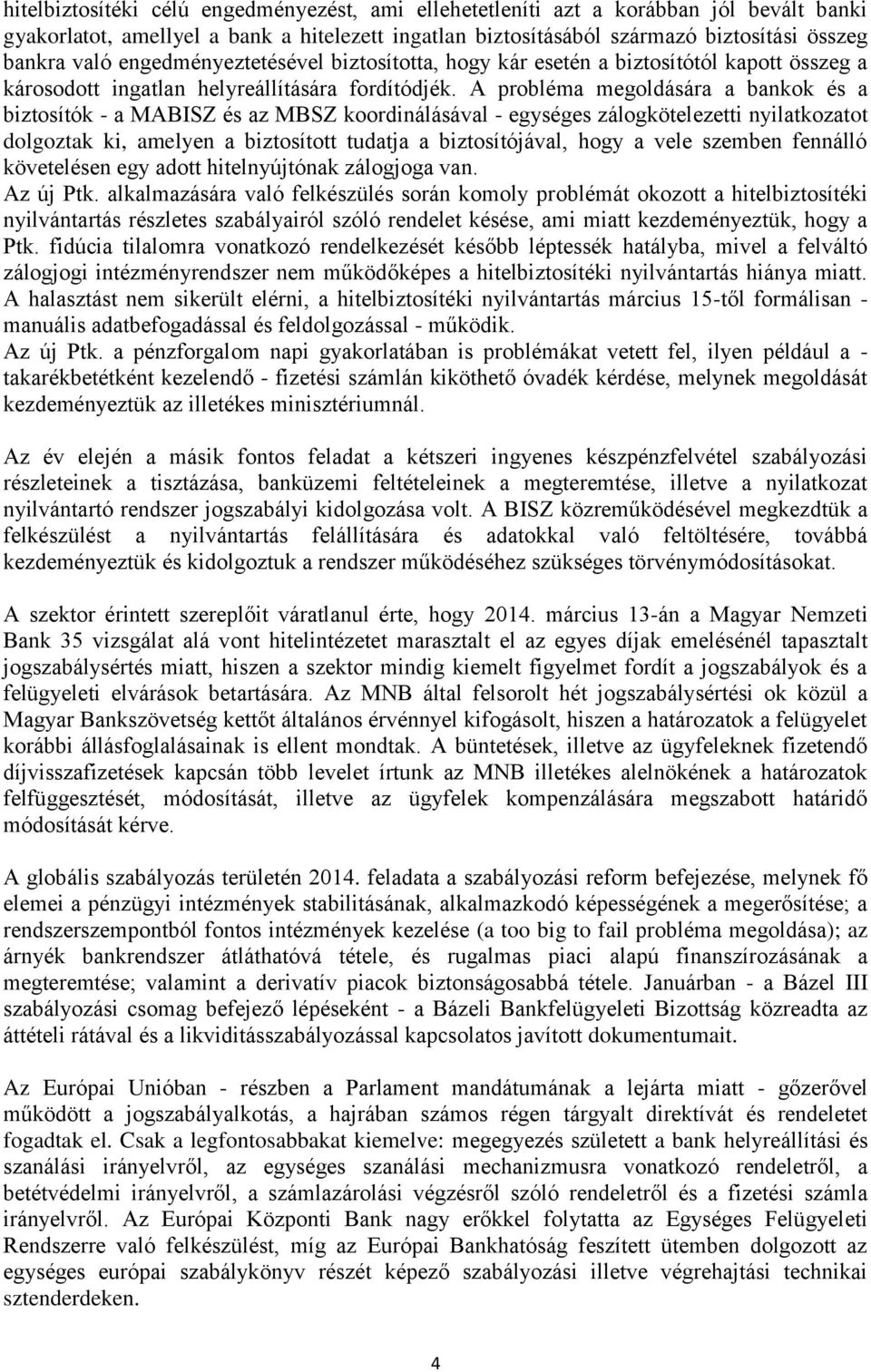 A probléma megoldására a bankok és a biztosítók - a MABISZ és az MBSZ koordinálásával - egységes zálogkötelezetti nyilatkozatot dolgoztak ki, amelyen a biztosított tudatja a biztosítójával, hogy a