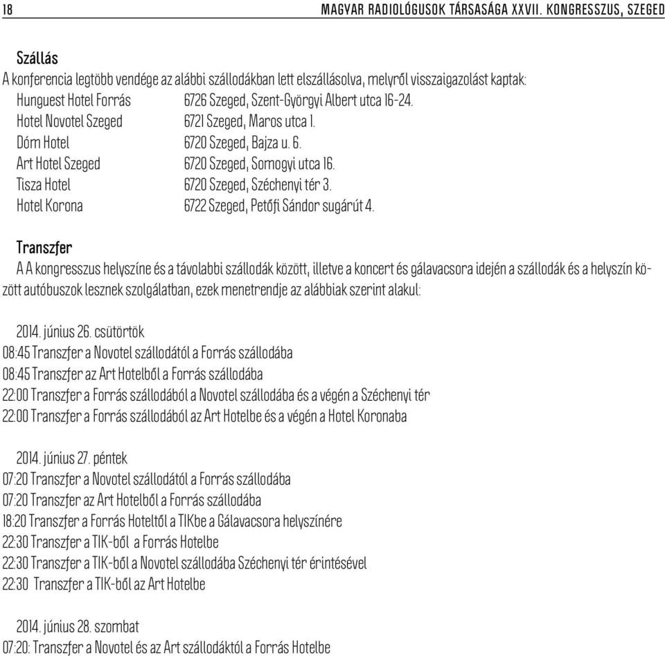 Hotel Novotel Szeged 6721 Szeged, Maros utca 1. Dóm Hotel 6720 Szeged, Bajza u. 6. Art Hotel Szeged 6720 Szeged, Somogyi utca 16. Tisza Hotel 6720 Szeged, Széchenyi tér 3.