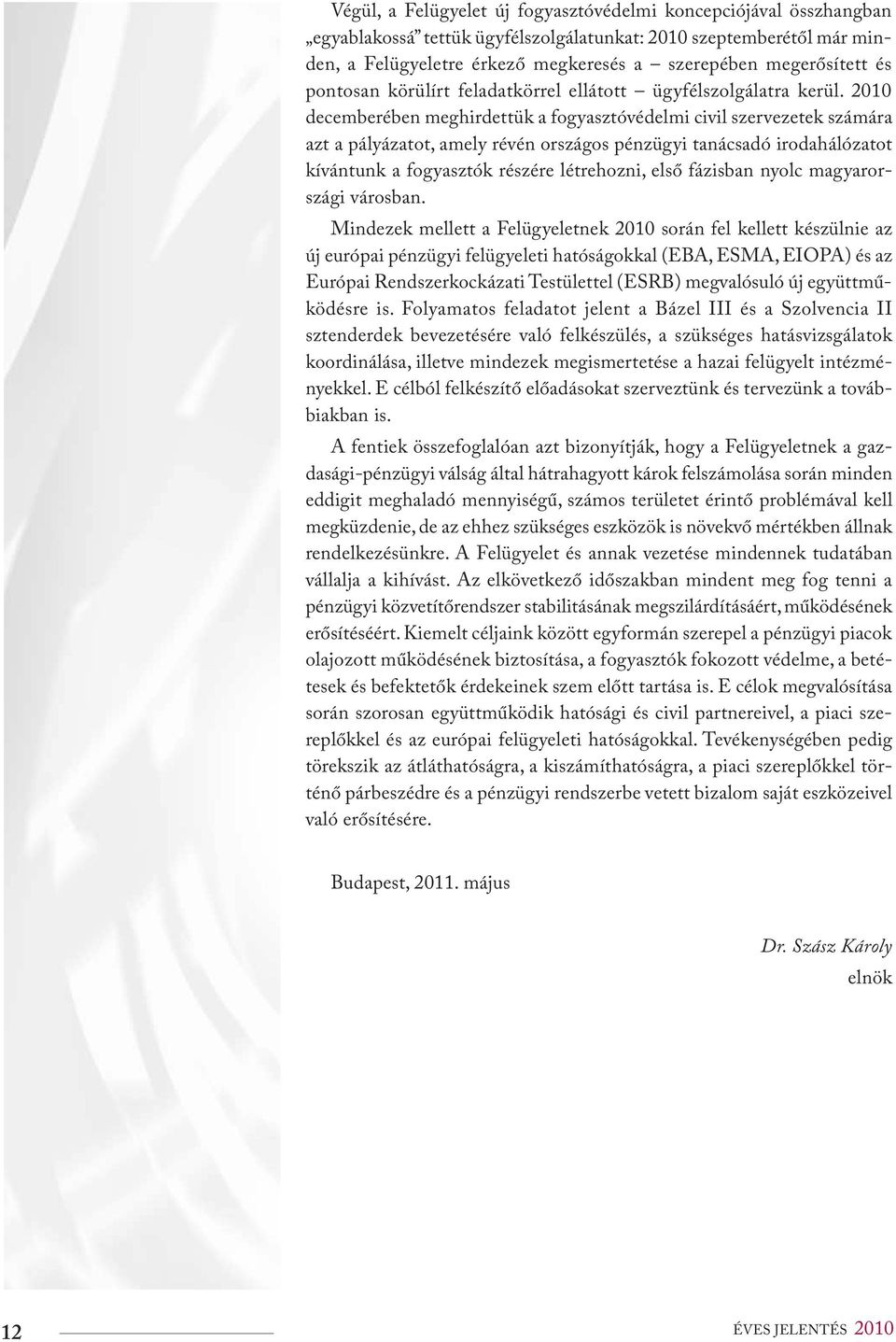 2010 decemberében meghirdettük a fogyasztóvédelmi civil szervezetek számára azt a pályázatot, amely révén országos pénzügyi tanácsadó irodahálózatot kívántunk a fogyasztók részére létrehozni, első