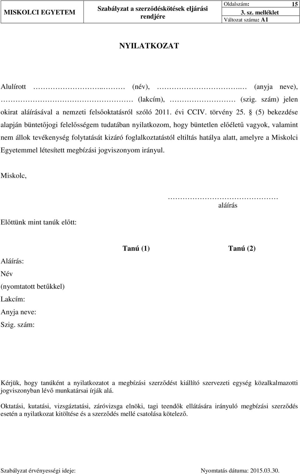 (5) bekezdése alapján büntetőjogi felelősségem tudatában nyilatkozom, hogy büntetlen előéletű vagyok, valamint nem állok tevékenység folytatását kizáró foglalkoztatástól eltiltás hatálya alatt,