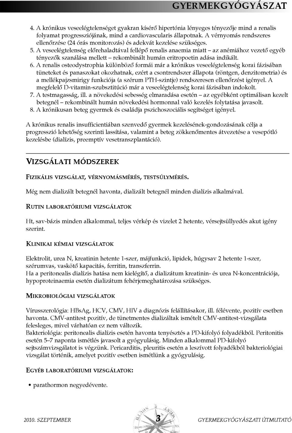 A veseelégtelenség elõrehaladtával fellépõ renalis anaemia miatt az anémiához vezetõ egyéb tényezõk szanálása mellett rekombinált humán eritropoetin adása indikált. 6.