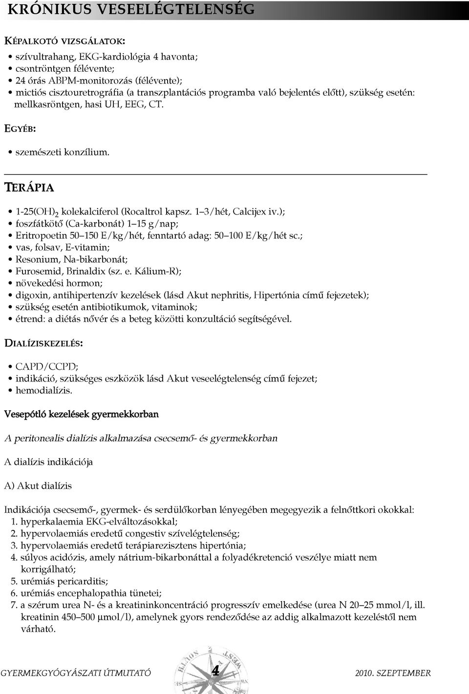 ); foszfátkötõ (Ca-karbonát) 1 15 g/nap; Eritropoetin 50 150 E/kg/hét, fenntartó adag: 50 100 E/kg/hét sc.; vas, folsav, E-vitamin; Resonium, Na-bikarbonát; Furosemid, Brinaldix (sz. e.