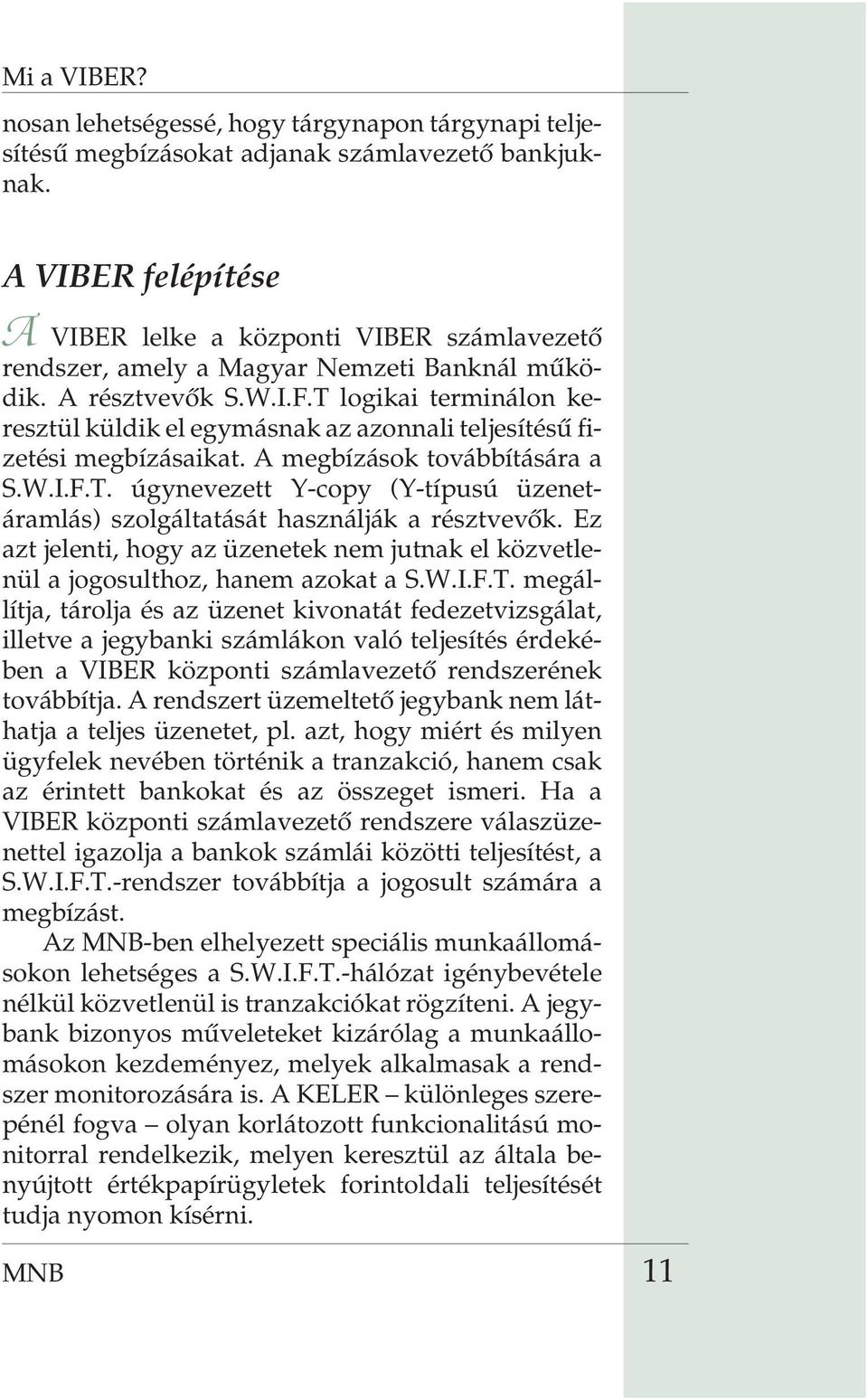 T logikai terminálon keresztül küldik el egymásnak az azonnali teljesítésû fizetési megbízásaikat. A megbízások továbbítására a S.W.I.F.T. úgynevezett Y-copy (Y-típusú üzenetáramlás) szolgáltatását használják a résztvevõk.