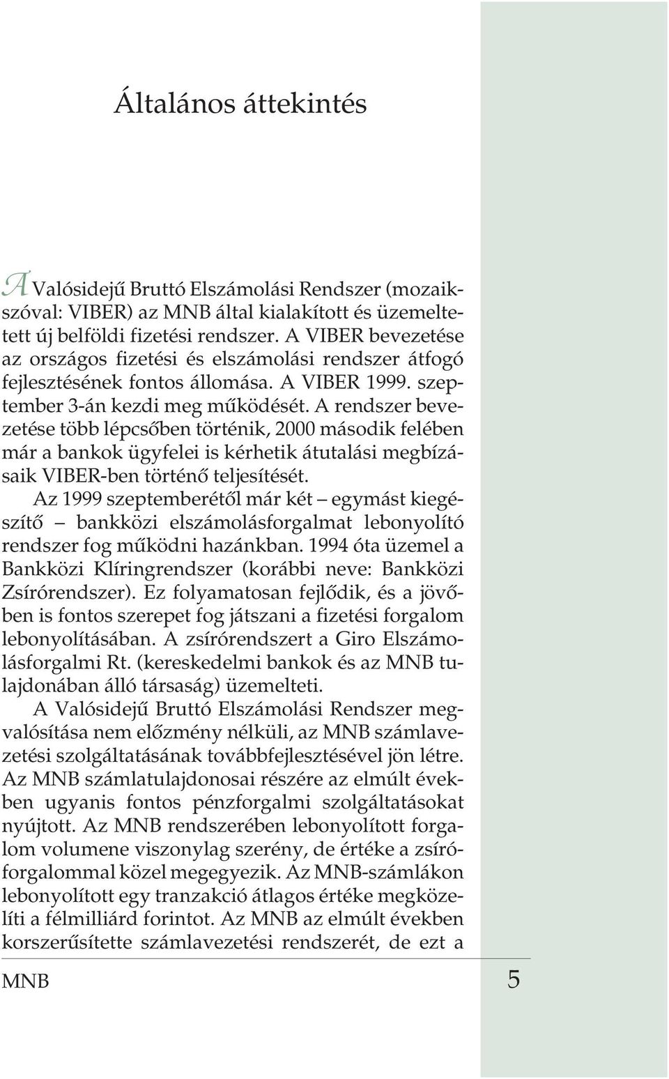 A rendszer bevezetése több lépcsõben történik, 2000 második felében már a bankok ügyfelei is kérhetik átutalási megbízásaik VIBER-ben történõ teljesítését.