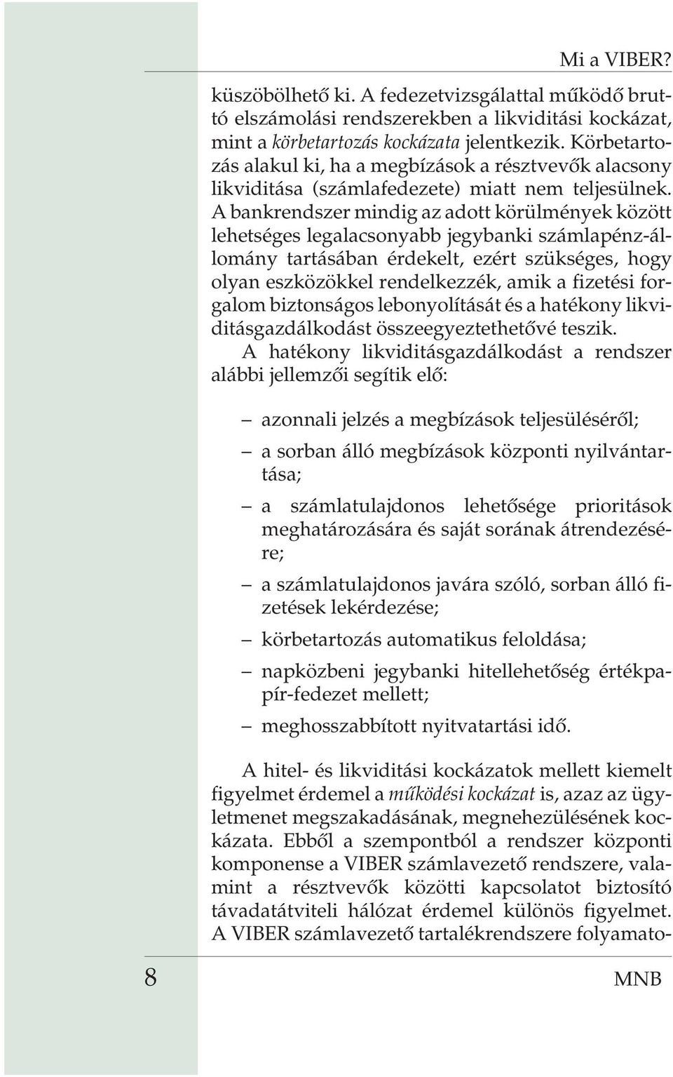 A bankrendszer mindig az adott körülmények között lehetséges legalacsonyabb jegybanki számlapénz-állomány tartásában érdekelt, ezért szükséges, hogy olyan eszközökkel rendelkezzék, amik a fizetési