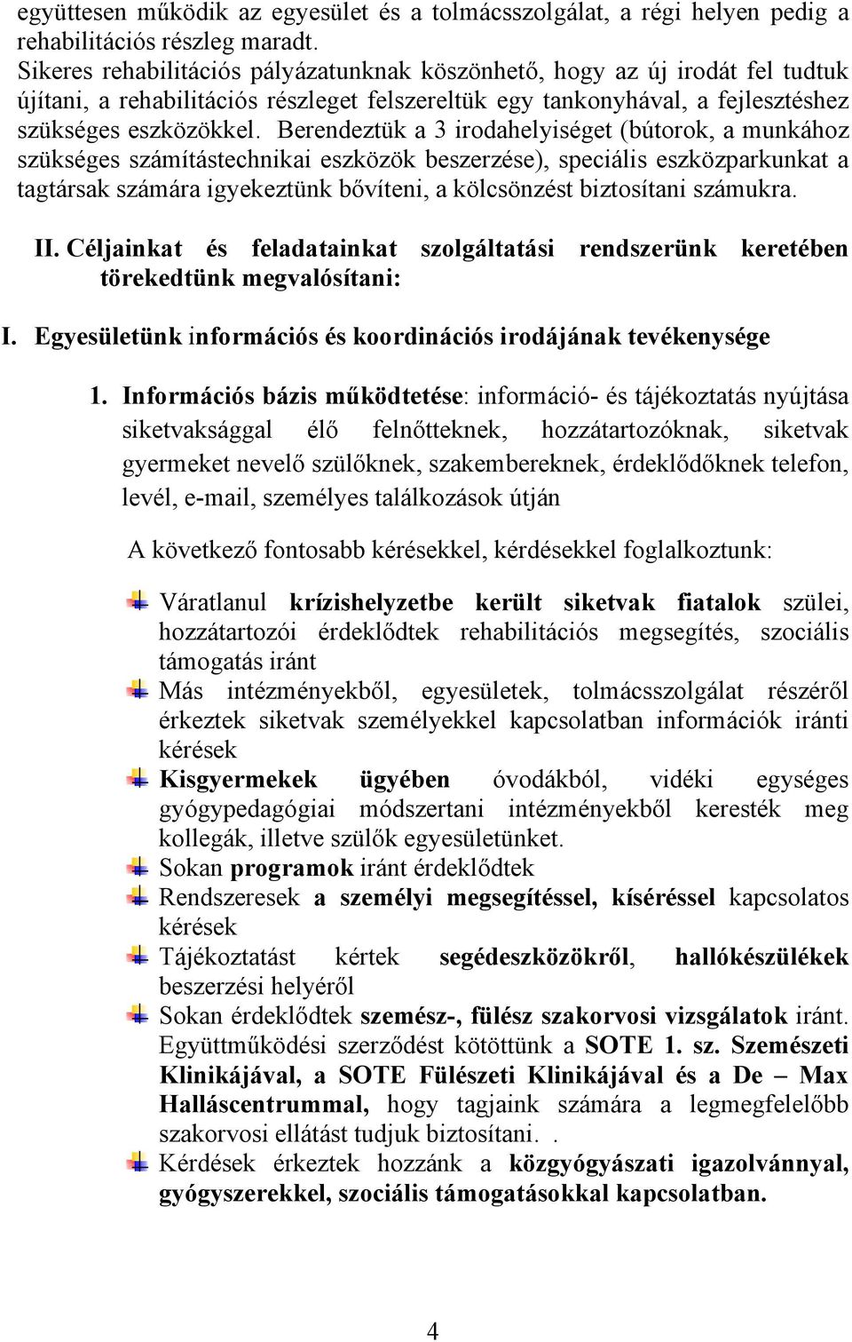 Berendeztük a 3 irodahelyiséget (bútorok, a munkához szükséges számítástechnikai eszközök beszerzése), speciális eszközparkunkat a tagtársak számára igyekeztünk bővíteni, a kölcsönzést biztosítani