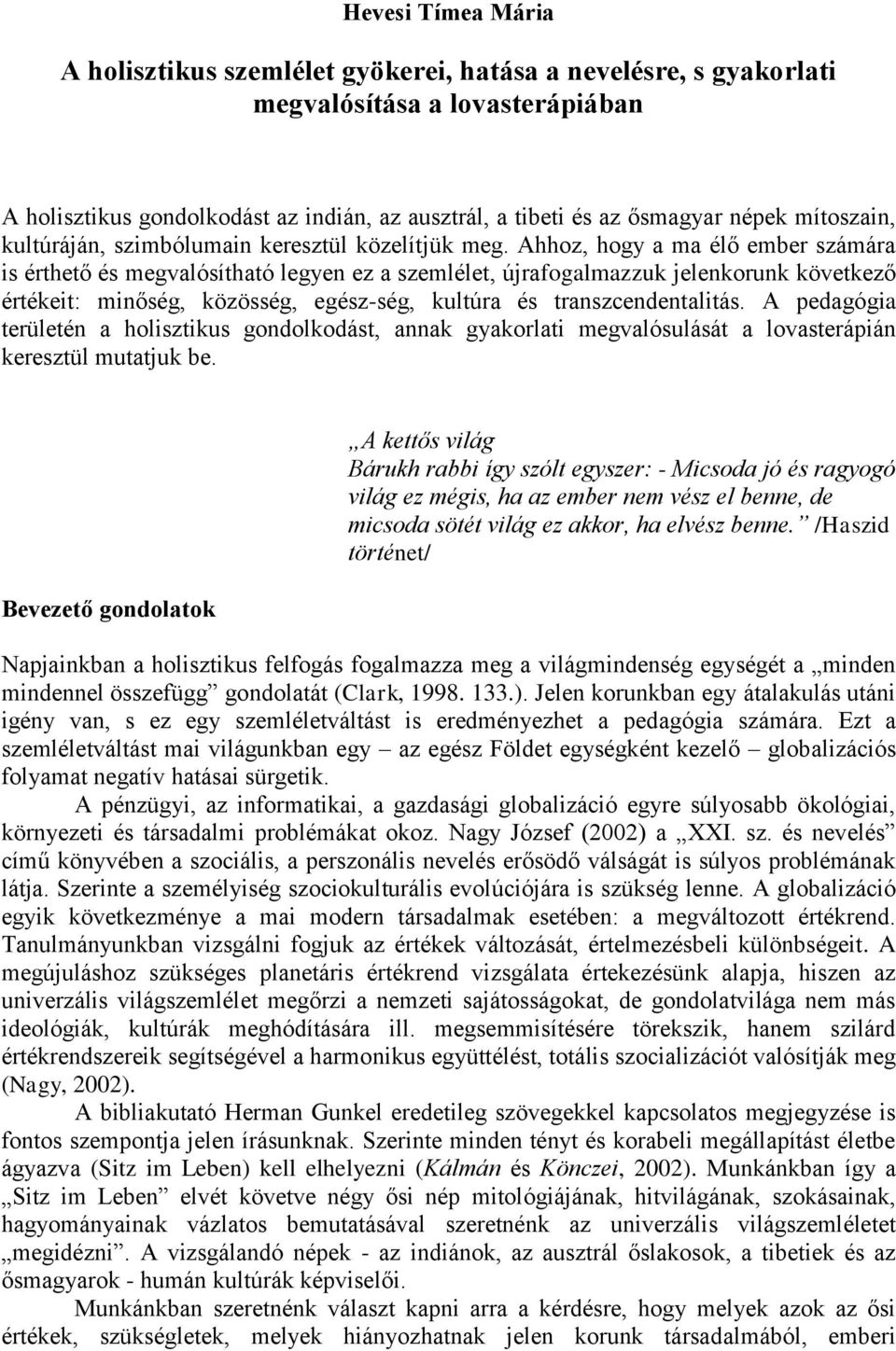 Ahhoz, hogy a ma élő ember számára is érthető és megvalósítható legyen ez a szemlélet, újrafogalmazzuk jelenkorunk következő értékeit: minőség, közösség, egész-ség, kultúra és transzcendentalitás.