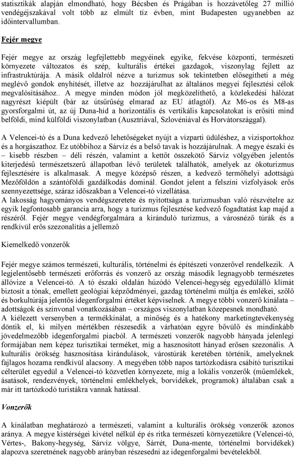 A másik oldalról nézve a turizmus sok tekintetben elősegítheti a még meglévő gondok enyhítését, illetve az hozzájárulhat az általános megyei fejlesztési célok megvalósításához.