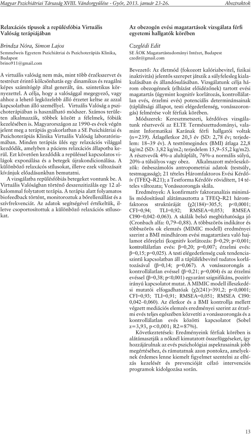 A célja, hogy a valósággal megegyezõ, vagy ahhoz a lehetõ legközelebb álló érzetet keltse az azzal kapcsolatban álló személlyel. Virtuális Valóság a pszichoterápiában is használható módszer.