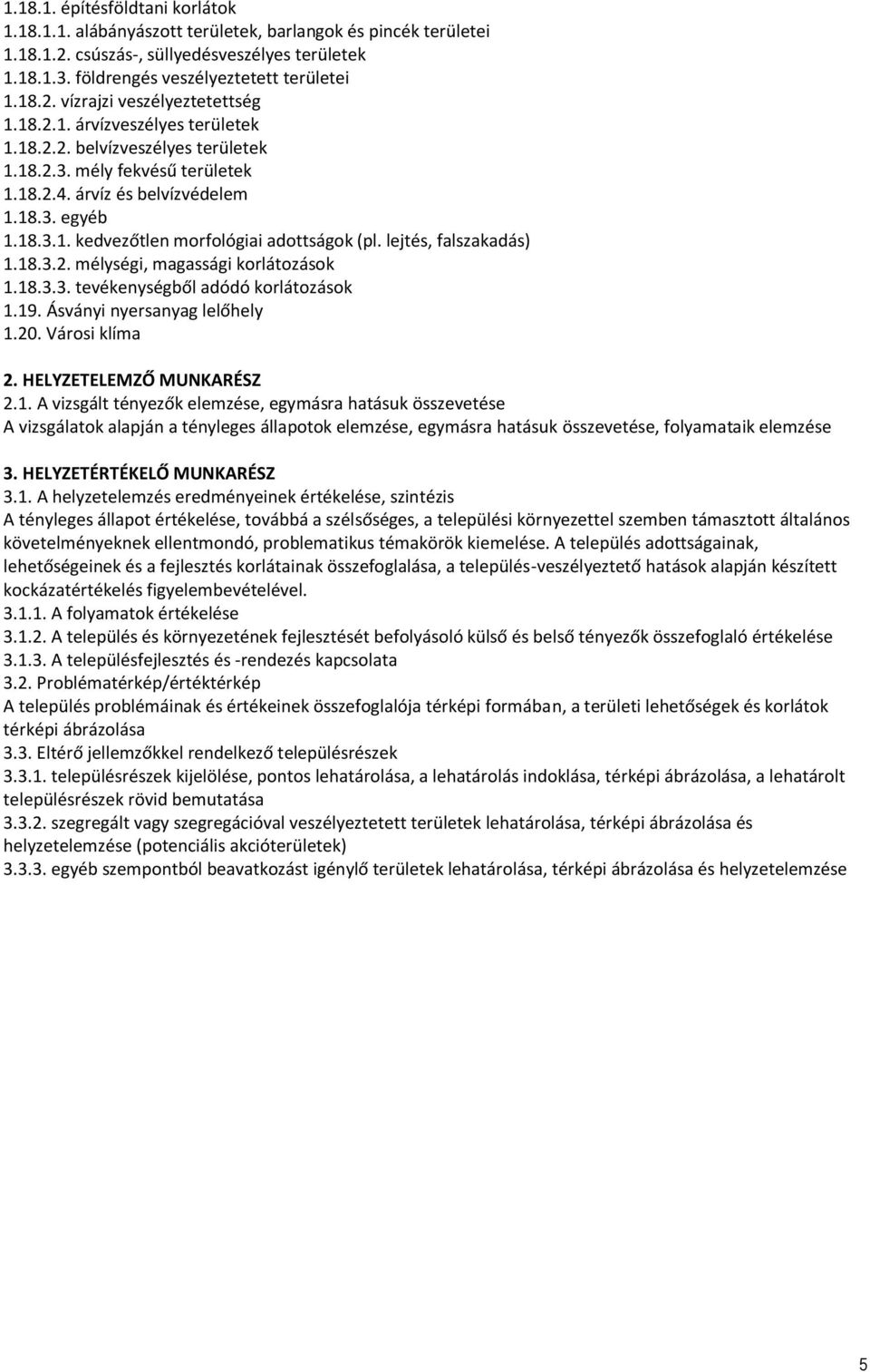 lejtés, falszakadás) 1.18.3.2. mélységi, magassági korlátozások 1.18.3.3. tevékenységből adódó korlátozások 1.19. Ásványi nyersanyag lelőhely 1.20. Városi klíma 2. HELYZETELEMZŐ MUNKARÉSZ 2.1. A vizsgált tényezők elemzése, egymásra hatásuk összevetése A vizsgálatok alapján a tényleges állapotok elemzése, egymásra hatásuk összevetése, folyamataik elemzése 3.