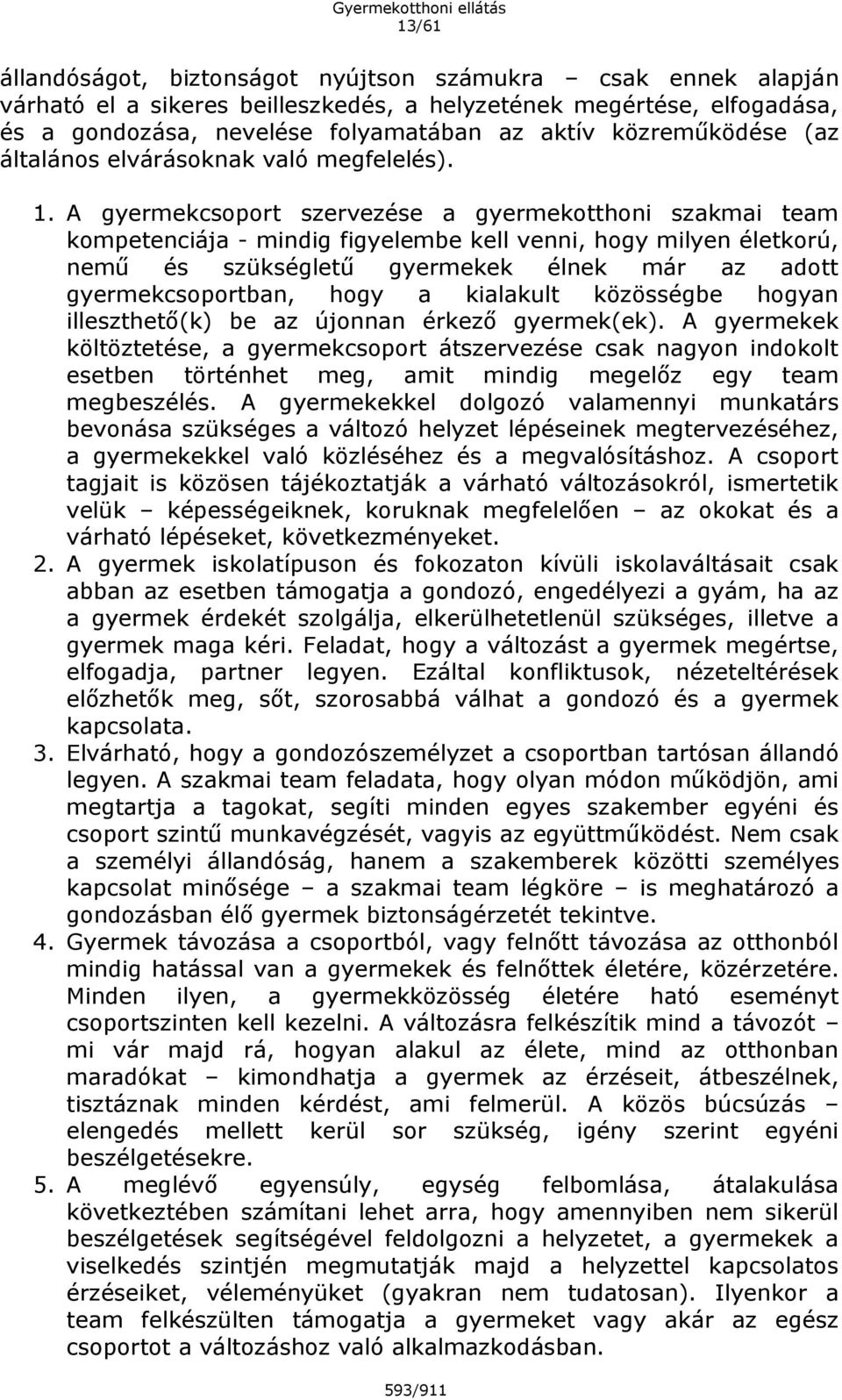 A gyermekcsoport szervezése a gyermekotthoni szakmai team kompetenciája - mindig figyelembe kell venni, hogy milyen életkorú, nemű és szükségletű gyermekek élnek már az adott gyermekcsoportban, hogy