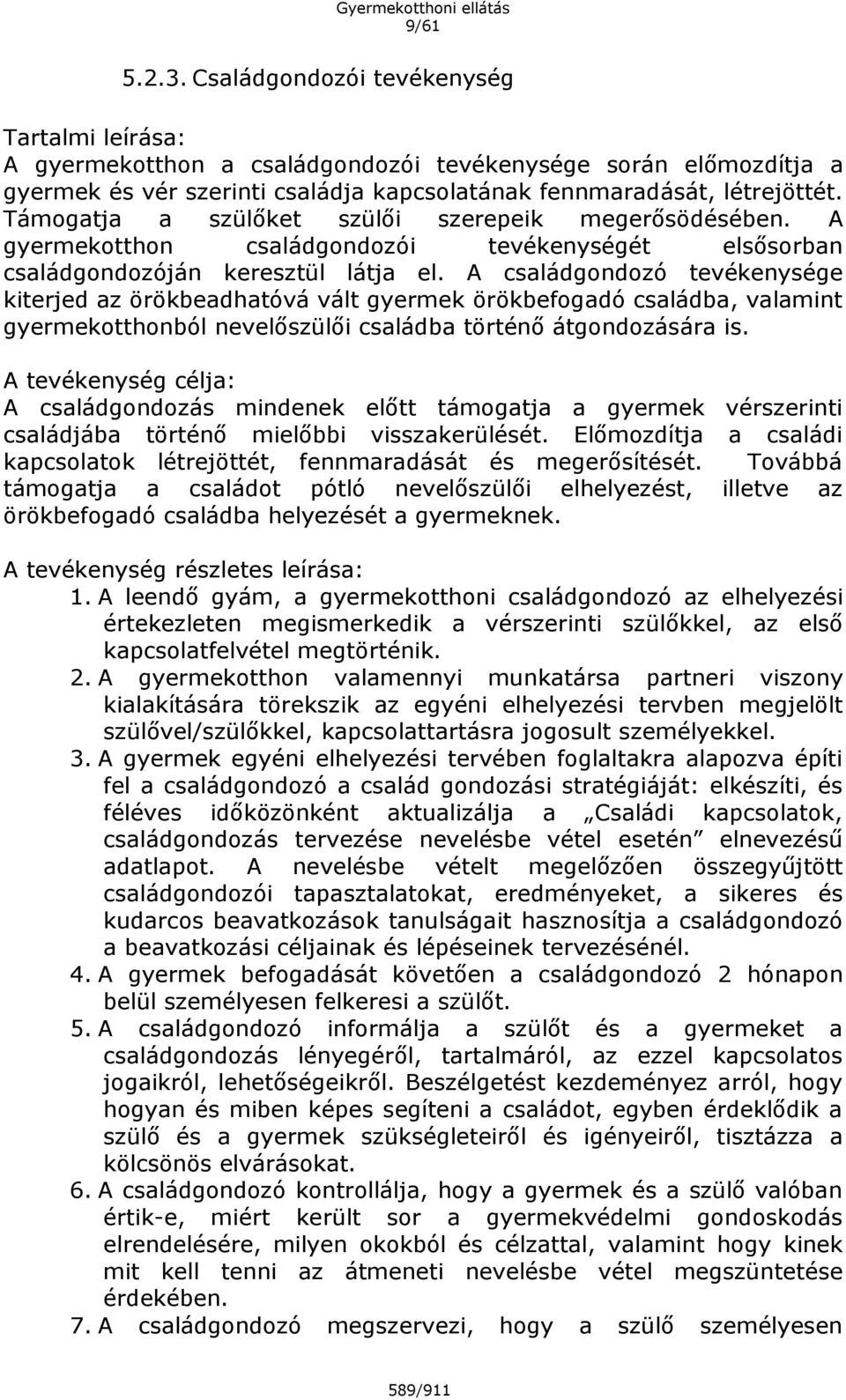 A családgondozó tevékenysége kiterjed az örökbeadhatóvá vált gyermek örökbefogadó családba, valamint gyermekotthonból nevelőszülői családba történő átgondozására is.