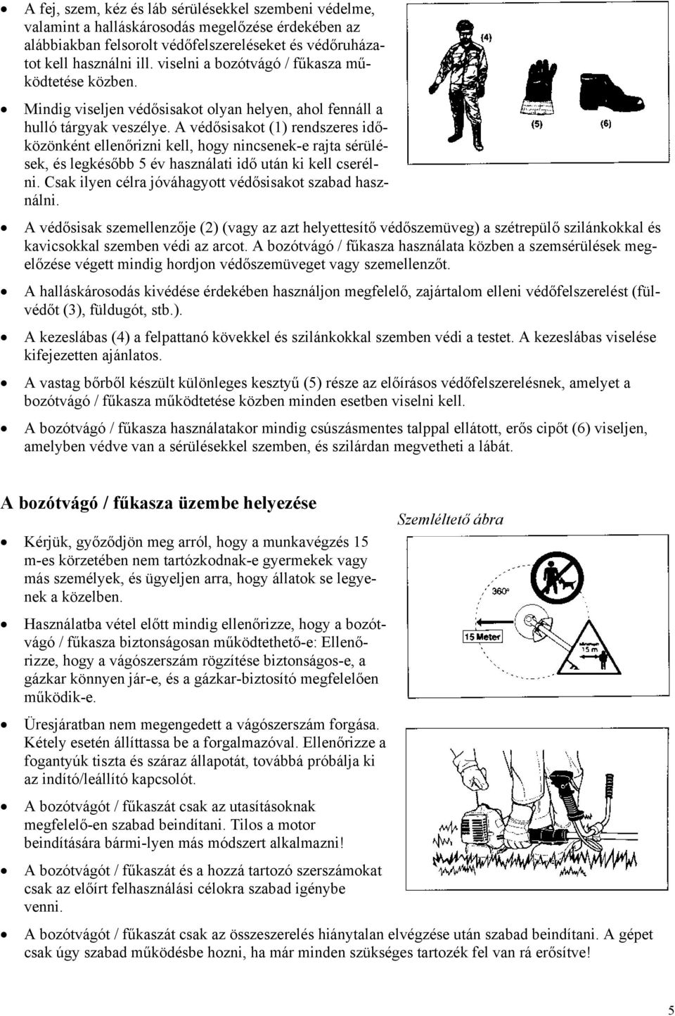 A védősisakot (1) rendszeres időközönként ellenőrizni kell, hogy nincsenek-e rajta sérülések, és legkésőbb 5 év használati idő után ki kell cserélni.