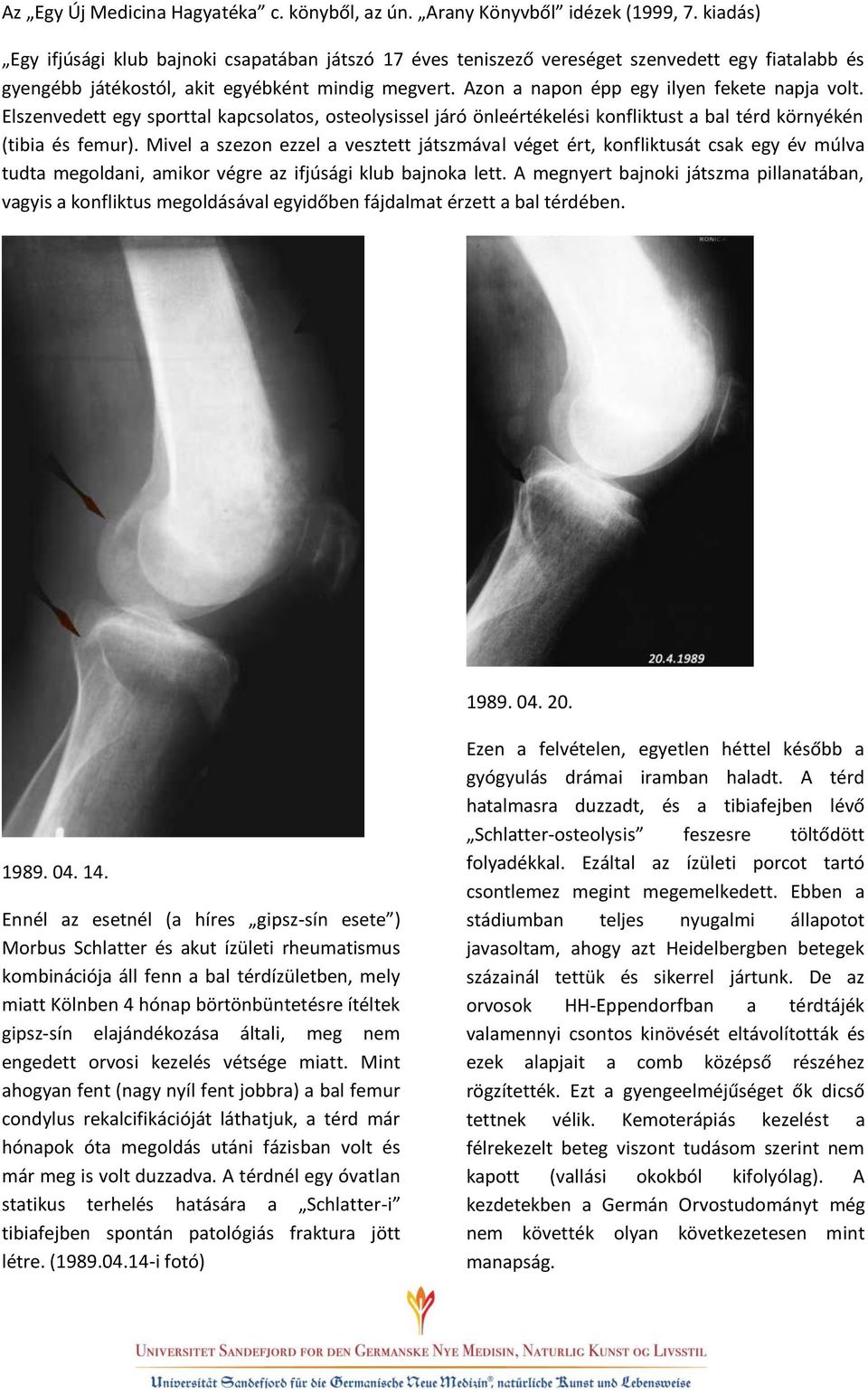 Azon a napon épp egy ilyen fekete napja volt. Elszenvedett egy sporttal kapcsolatos, osteolysissel járó önleértékelési konfliktust a bal térd környékén (tibia és femur).