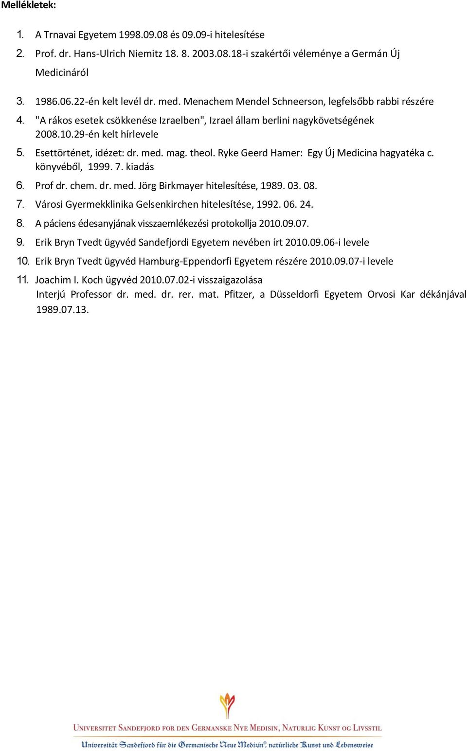 mag. theol. Ryke Geerd Hamer: Egy Új Medicina hagyatéka c. könyvéből, 1999. 7. kiadás 6. Prof dr. chem. dr. med. Jörg Birkmayer hitelesítése, 1989. 03. 08. 7. Városi Gyermekklinika Gelsenkirchen hitelesítése, 1992.