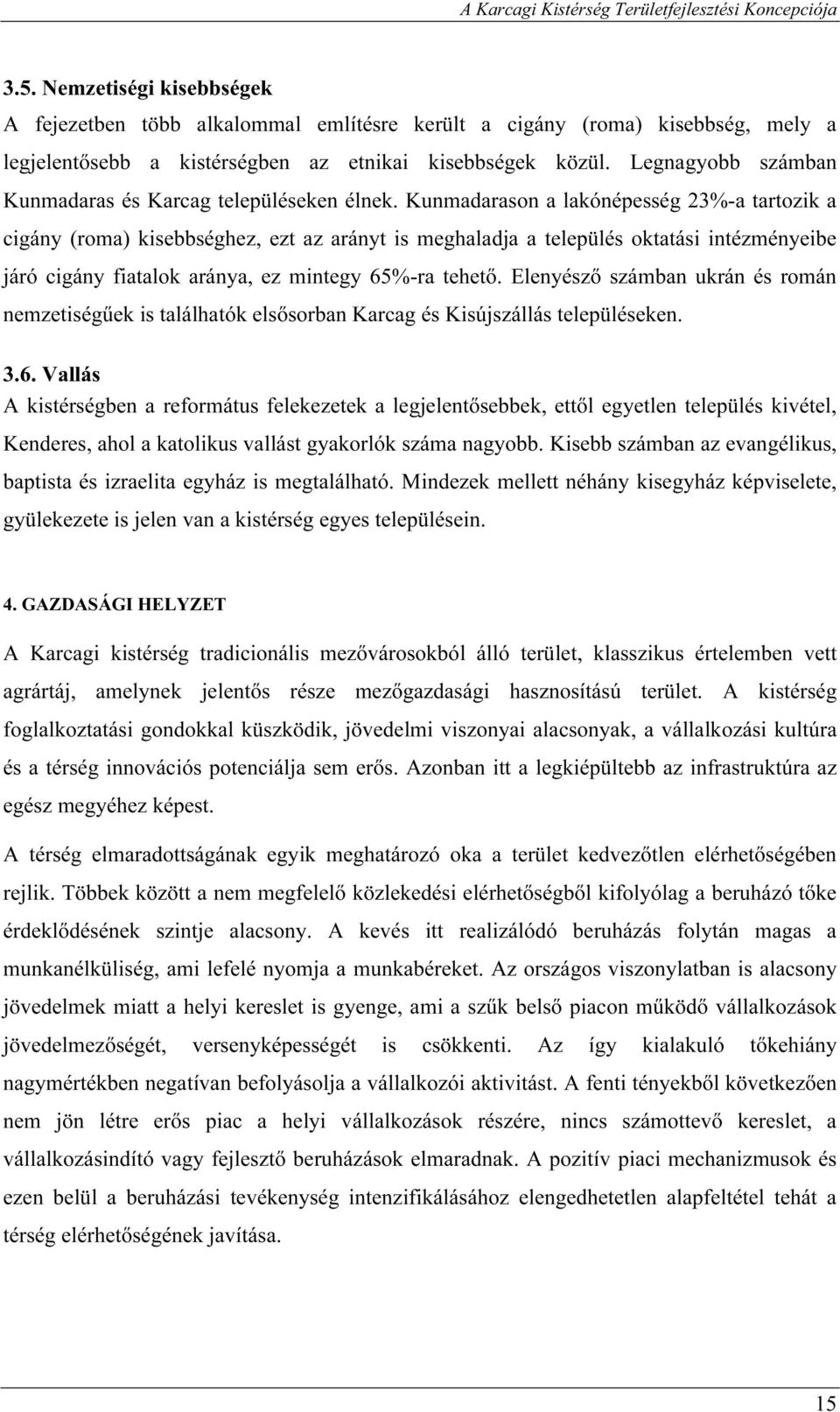 Kunmadarason a lakónépesség 23%-a tartozik a cigány (roma) kisebbséghez, ezt az arányt is meghaladja a település oktatási intézményeibe járó cigány fiatalok aránya, ez mintegy 65%-ra tehető.