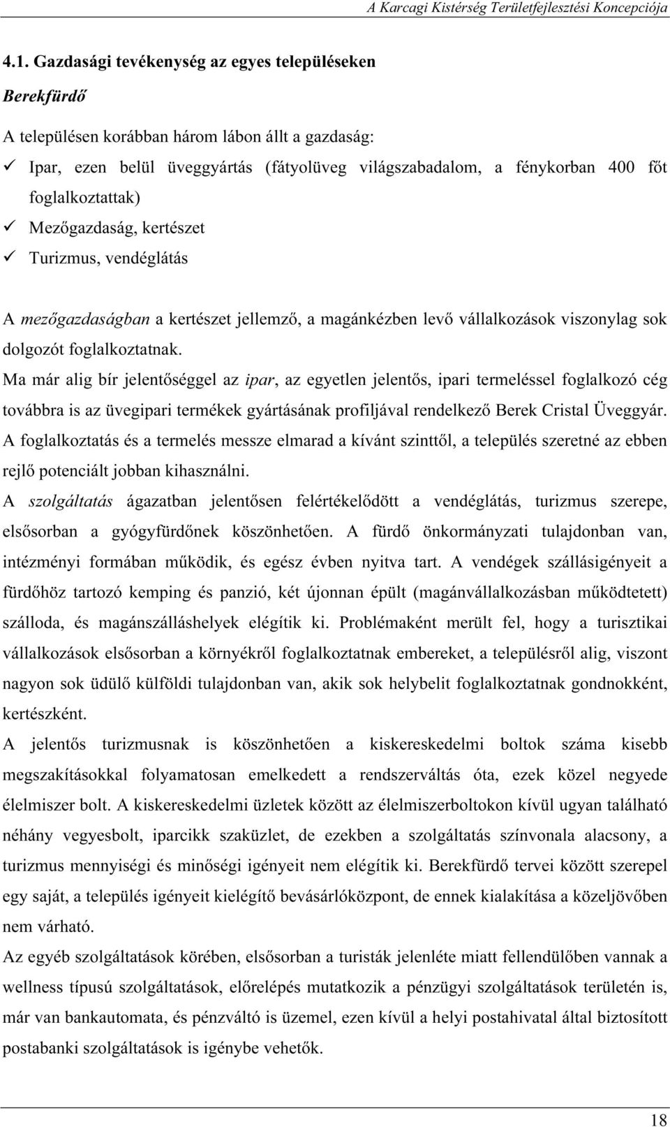 Ma már alig bír jelentőséggel az ipar, az egyetlen jelentős, ipari termeléssel foglalkozó cég továbbra is az üvegipari termékek gyártásának profiljával rendelkező Berek Cristal Üveggyár.