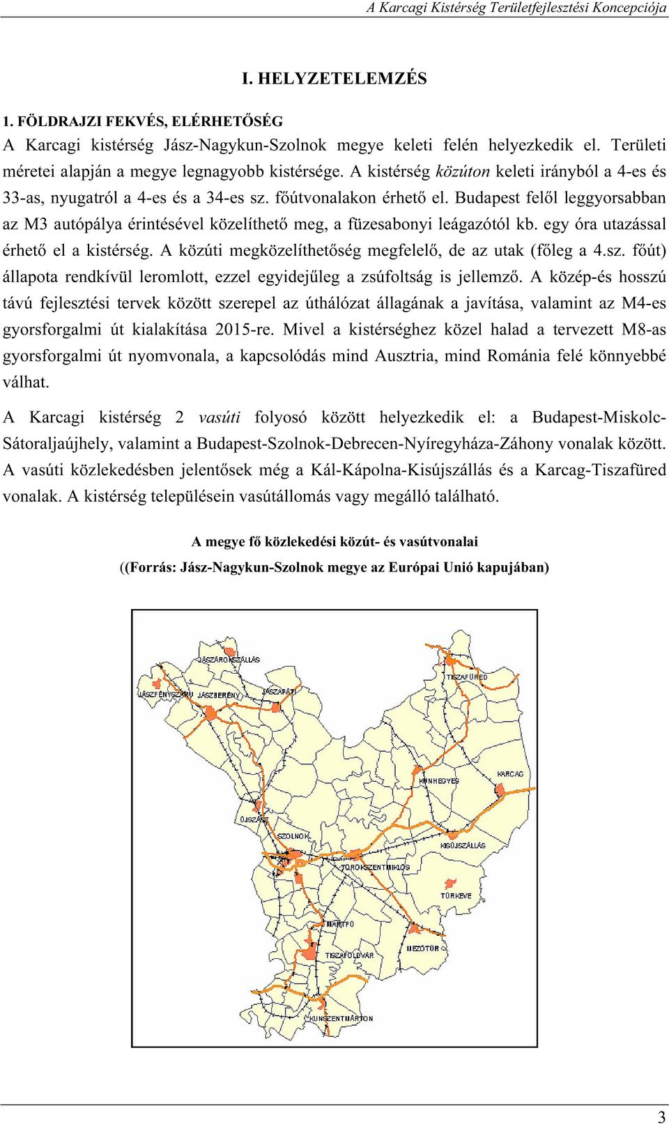 Budapest felől leggyorsabban az M3 autópálya érintésével közelíthető meg, a füzesabonyi leágazótól kb. egy óra utazással érhető el a kistérség.