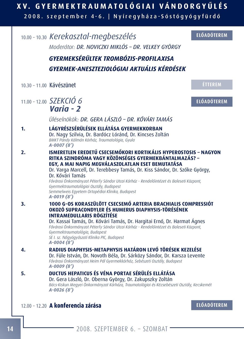 00 Kávészünet ELÔADÓTEREM ÉTTEREM 11.00 12.00 SZEKCIÓ 6 Varia - 2 Üléselnökök: DR. GERA LÁSZLÓ DR. KÔVÁRI TAMÁS ELÔADÓTEREM 1. LÁGYRÉSZSÉRÜLÉSEK ELLÁTÁSA GYERMEKKORBAN Dr. Nagy Szilvia, Dr.