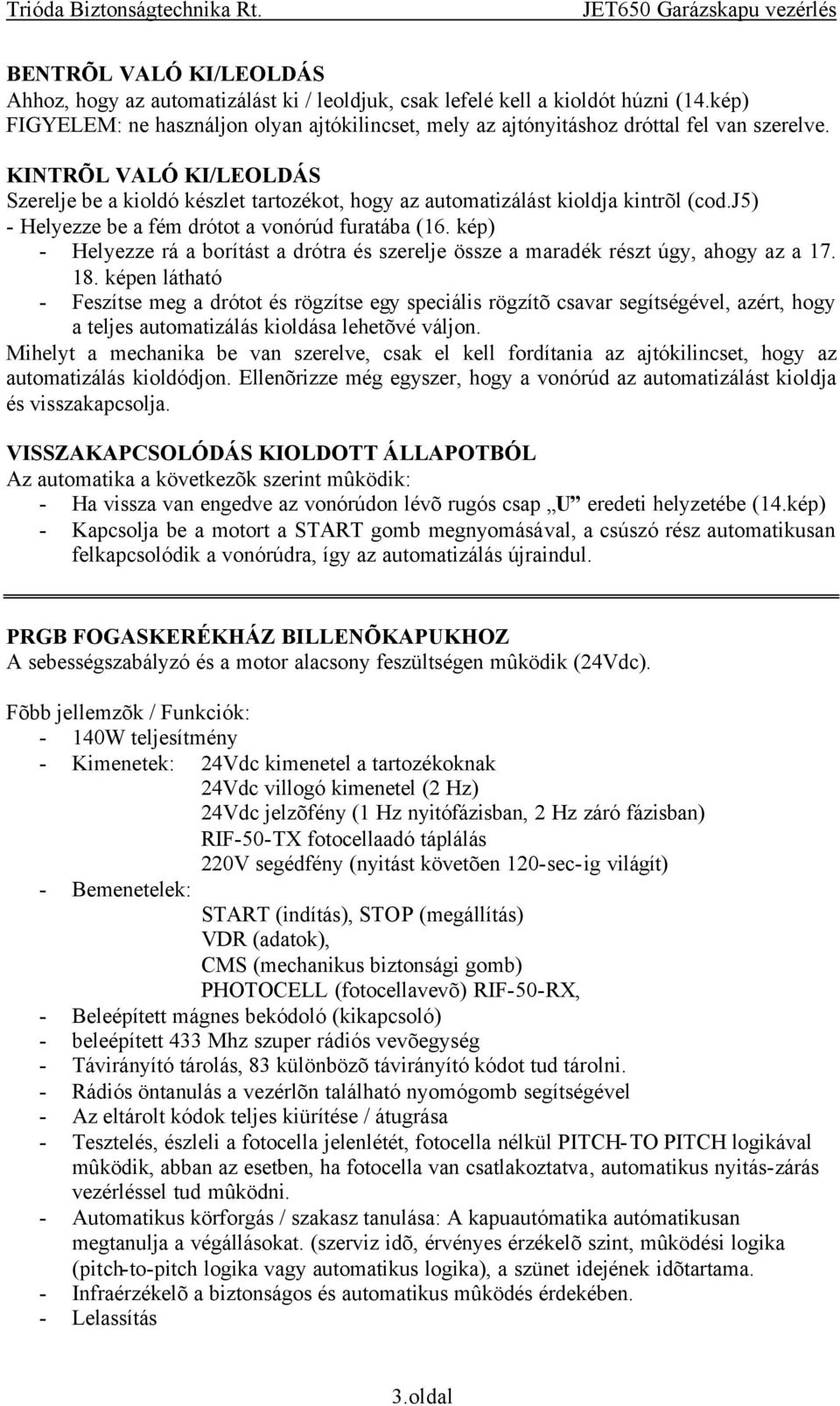 KINTRÕL VALÓ KI/LEOLDÁS Szerelje be a kioldó készlet tartozékot, hogy az automatizálást kioldja kintrõl (cod.j5) - Helyezze be a fém drótot a vonórúd furatába (16.