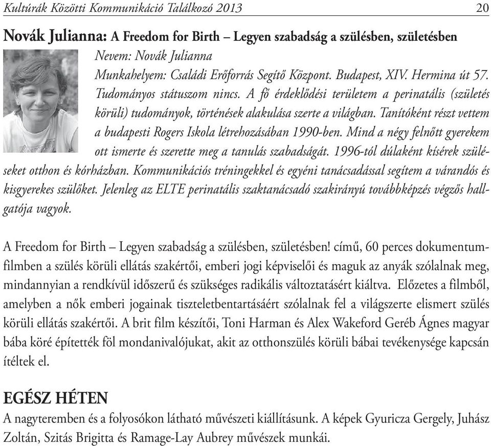 Tanítóként részt vettem a budapesti Rogers Iskola létrehozásában 1990-ben. Mind a négy felnőtt gyerekem ott ismerte és szerette meg a tanulás szabadságát.