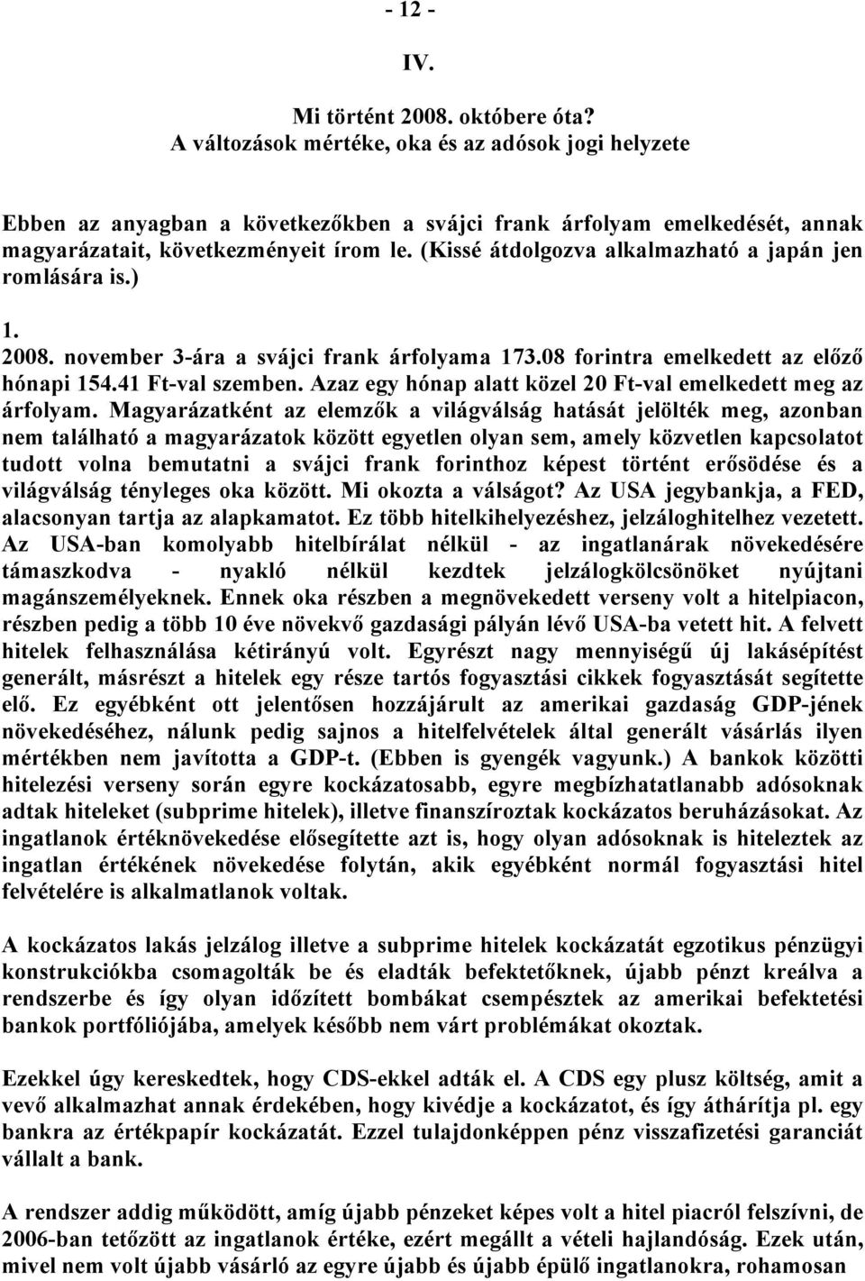 (Kissé átdolgozva alkalmazható a japán jen romlására is.) 1. 2008. november 3-ára a svájci frank árfolyama 173.08 forintra emelkedett az előző hónapi 154.41 Ft-val szemben.