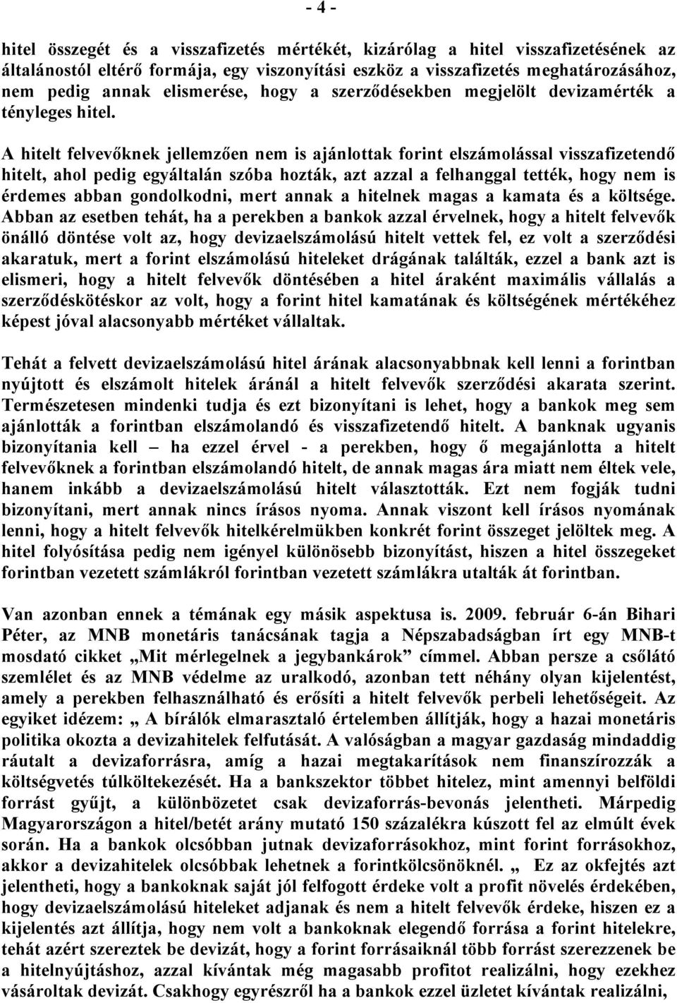 A hitelt felvevőknek jellemzően nem is ajánlottak forint elszámolással visszafizetendő hitelt, ahol pedig egyáltalán szóba hozták, azt azzal a felhanggal tették, hogy nem is érdemes abban